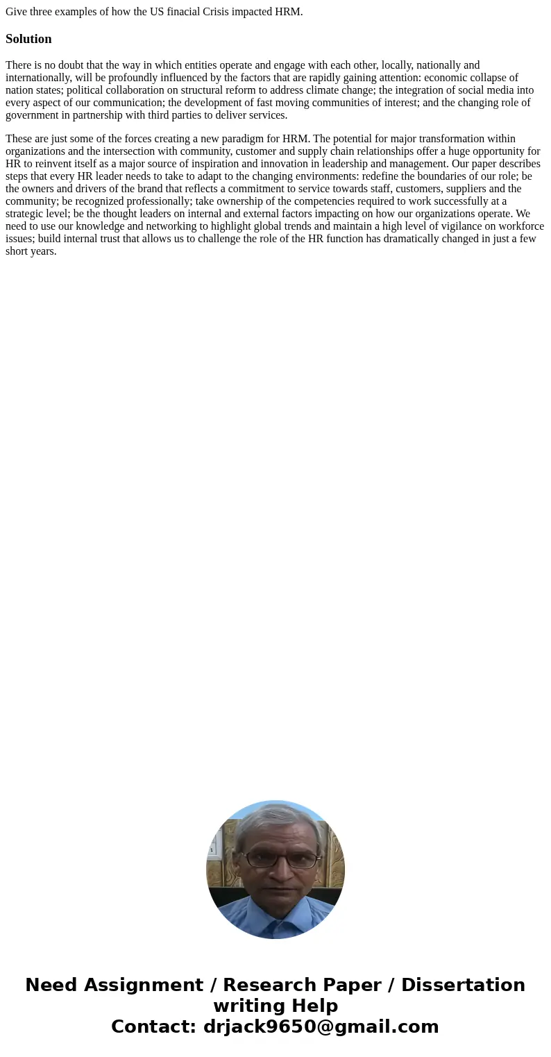 Give three examples of how the US finacial Crisis impacted HRM.SolutionThere is no doubt that the way in which entities operate and engage with each other, loca Give three examples of how the US finacial Crisis impacted HRM.SolutionThere is no doubt that the way in which entities operate and engage with each other, loca