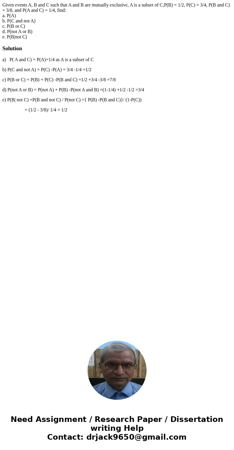 Given events A, B and C such that A and B are mutually exclusive, A is a subset of C,P(B) = 1/2, P(C) = 3/4, P(B and C) = 3/8, and P(A and C) = 1/4, find: a. P(