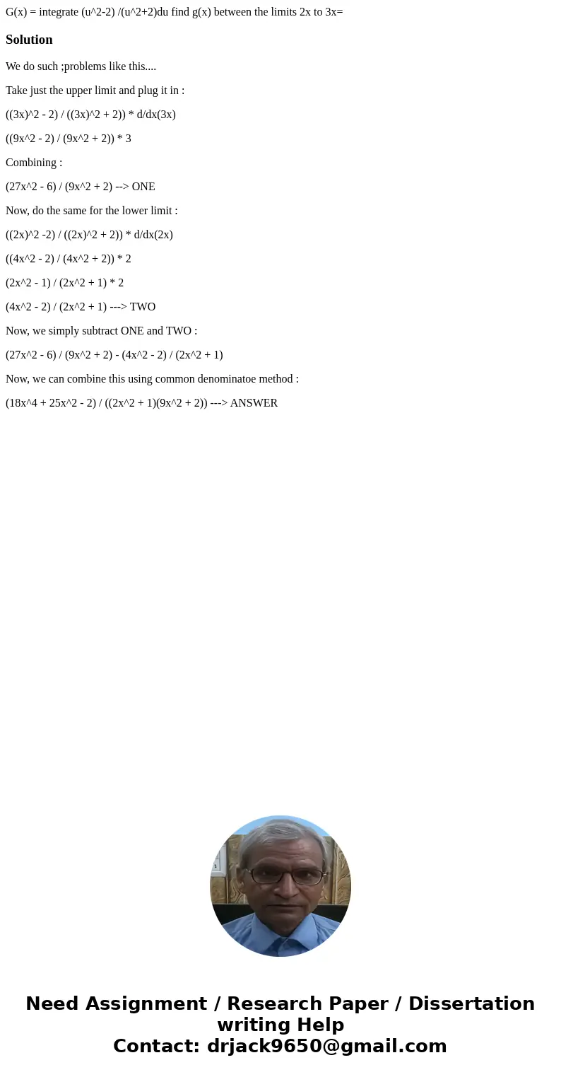 G(x) = integrate (u^2-2) /(u^2+2)du find g(x) between the limits 2x to 3x= SolutionWe do such ;problems like this.... Take just the upper limit and plug it in   G(x) = integrate (u^2-2) /(u^2+2)du find g(x) between the limits 2x to 3x= SolutionWe do such ;problems like this.... Take just the upper limit and plug it in