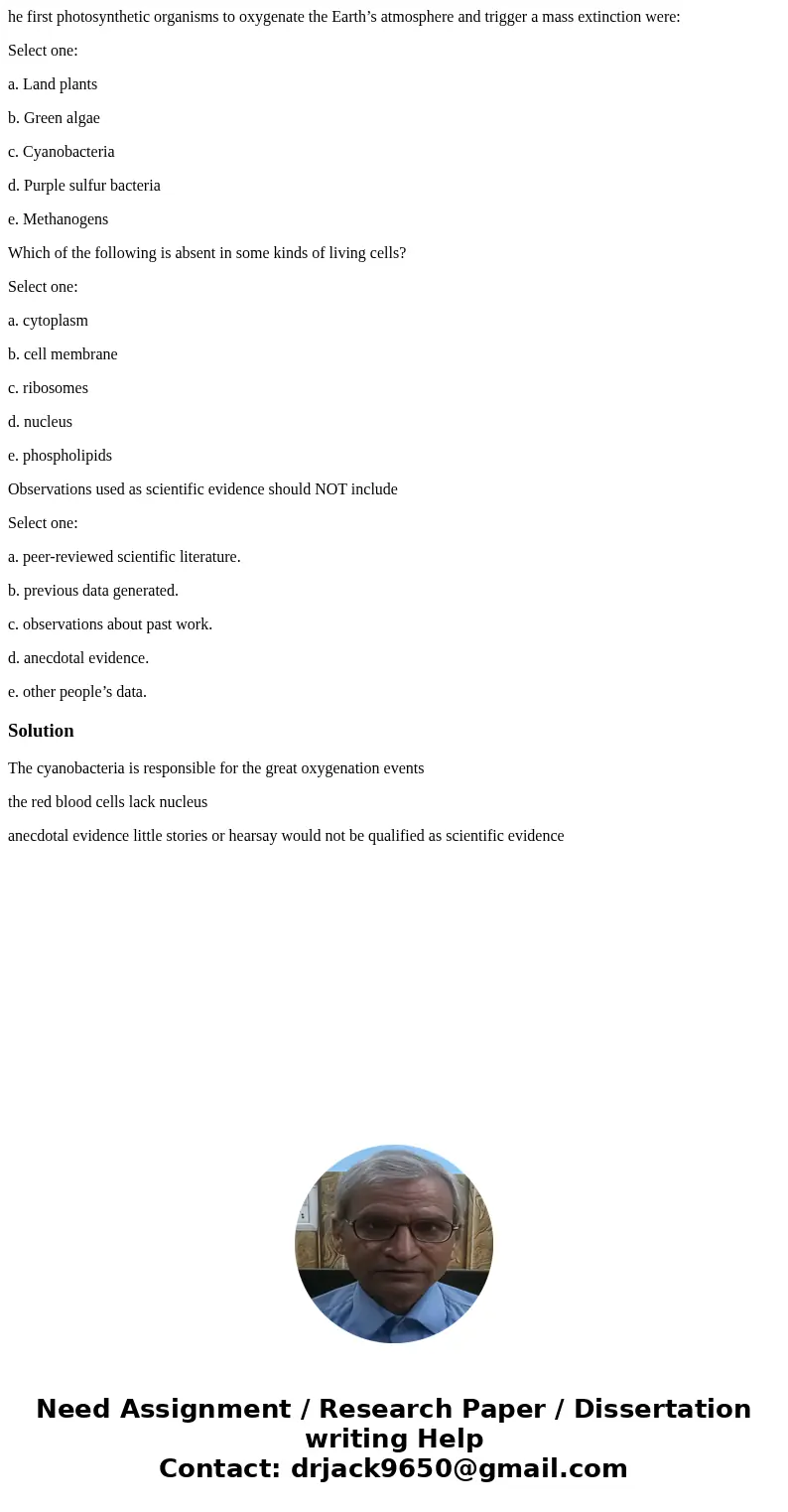 he first photosynthetic organisms to oxygenate the Earth’s atmosphere and trigger a mass extinction were: Select one: a. Land plants b. Green algae c. Cyanobact he first photosynthetic organisms to oxygenate the Earth’s atmosphere and trigger a mass extinction were: Select one: a. Land plants b. Green algae c. Cyanobact