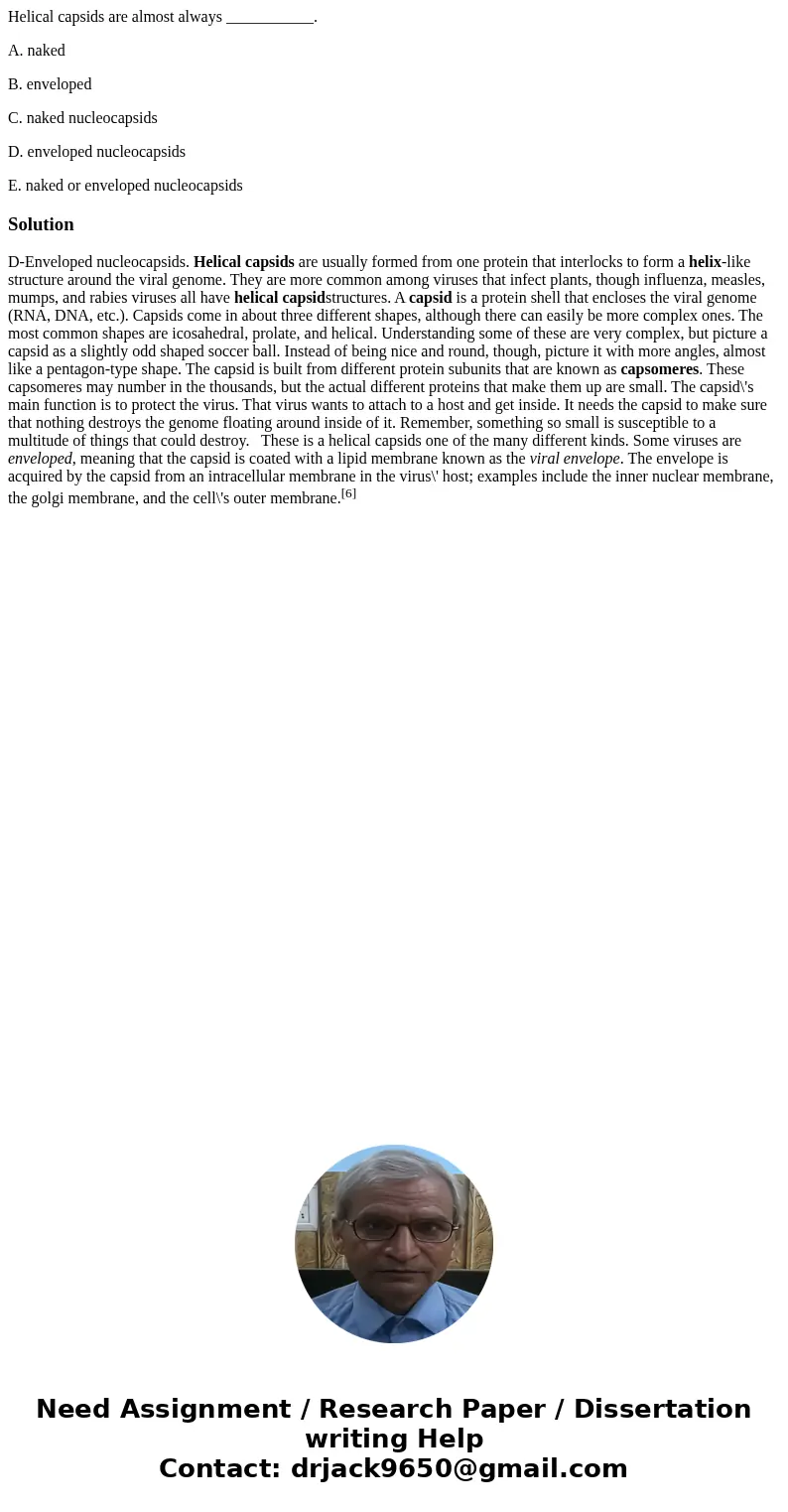 Helical capsids are almost always ___________. A. naked B. enveloped C. naked nucleocapsids D. enveloped nucleocapsids E. naked or enveloped nucleocapsidsSoluti Helical capsids are almost always ___________. A. naked B. enveloped C. naked nucleocapsids D. enveloped nucleocapsids E. naked or enveloped nucleocapsidsSoluti