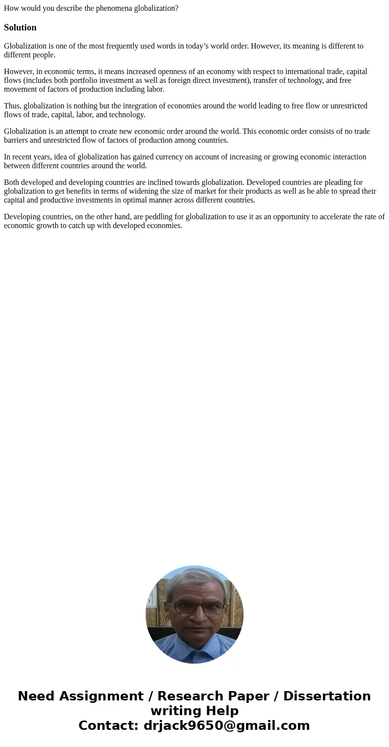 How would you describe the phenomena globalization?SolutionGlobalization is one of the most frequently used words in today’s world order. However, its meaning i How would you describe the phenomena globalization?SolutionGlobalization is one of the most frequently used words in today’s world order. However, its meaning i