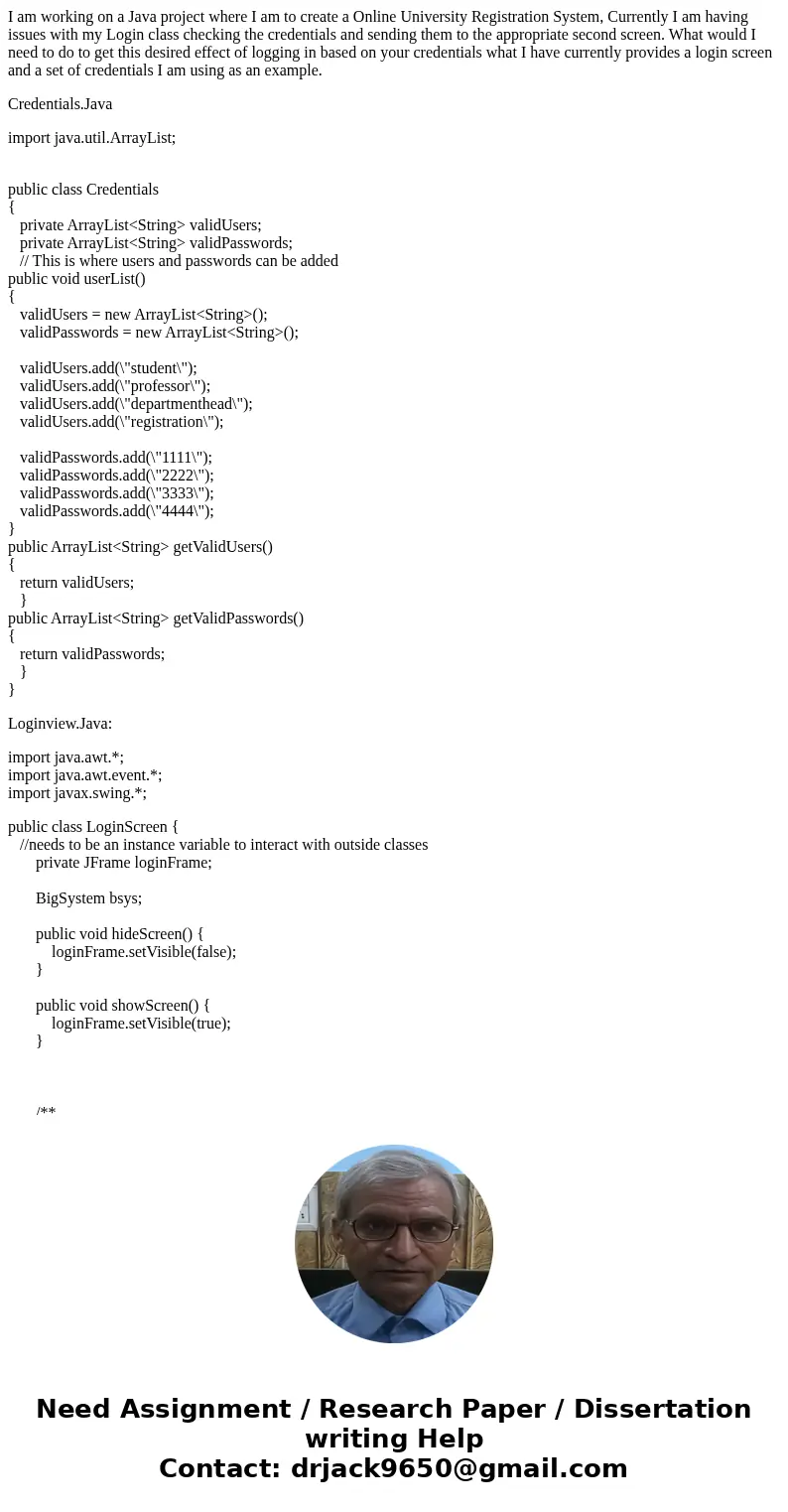 I am working on a Java project where I am to create a Online University Registration System, Currently I am having issues with my Login class checking the crede I am working on a Java project where I am to create a Online University Registration System, Currently I am having issues with my Login class checking the crede