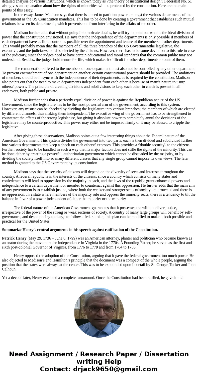 I need help answering these: Summarize Madison’s central arguments in Federalist Paper 10 and Federalist Paper 51 and Summarize Henry’s central arguments in his I need help answering these: Summarize Madison’s central arguments in Federalist Paper 10 and Federalist Paper 51 and Summarize Henry’s central arguments in his