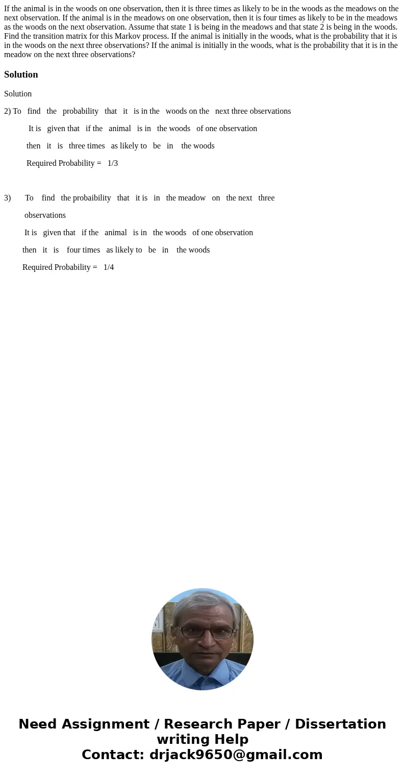 If the animal is in the woods on one observation, then it is three times as likely to be in the woods as the meadows on the next observation. If the animal is   If the animal is in the woods on one observation, then it is three times as likely to be in the woods as the meadows on the next observation. If the animal is
