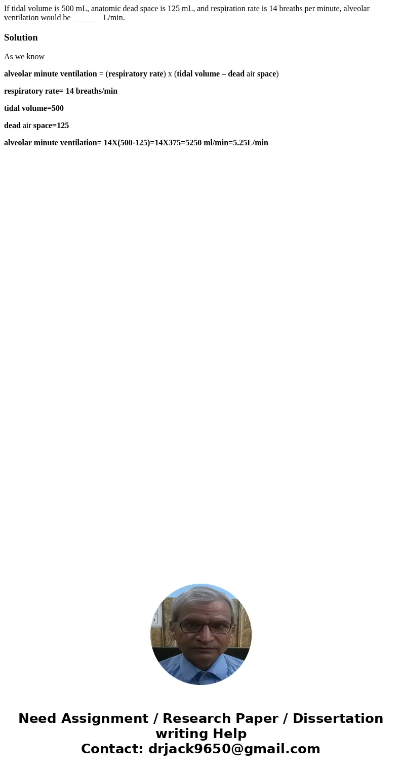 If tidal volume is 500 mL, anatomic dead space is 125 mL, and respiration rate is 14 breaths per minute, alveolar ventilation would be _______ L/min.SolutionAs  If tidal volume is 500 mL, anatomic dead space is 125 mL, and respiration rate is 14 breaths per minute, alveolar ventilation would be _______ L/min.SolutionAs