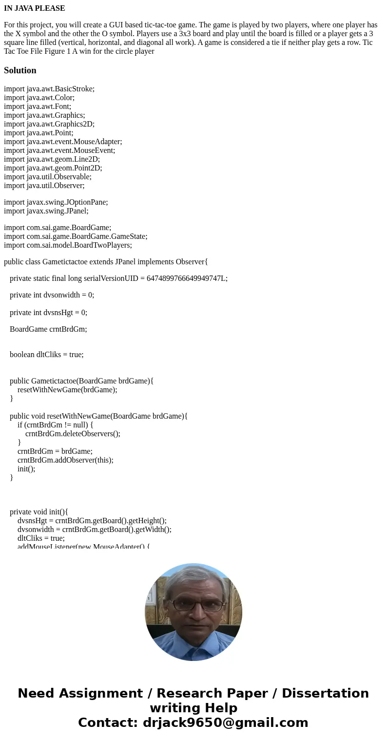IN JAVA PLEASE For this project, you will create a GUI based tic-tac-toe game. The game is played by two players, where one player has the X symbol and the othe IN JAVA PLEASE For this project, you will create a GUI based tic-tac-toe game. The game is played by two players, where one player has the X symbol and the othe