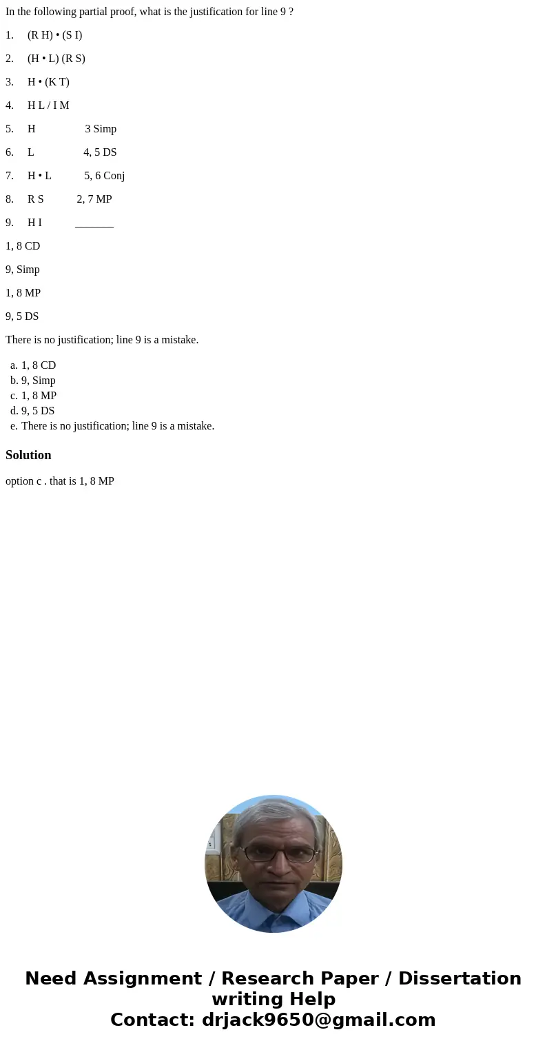 In the following partial proof, what is the justification for line 9 ? 1. (R H) • (S I) 2. (H • L) (R S) 3. H • (K T) 4. H L / I M 5. H 3 Simp 6. L 4, 5 DS 7. H In the following partial proof, what is the justification for line 9 ? 1. (R H) • (S I) 2. (H • L) (R S) 3. H • (K T) 4. H L / I M 5. H 3 Simp 6. L 4, 5 DS 7. H