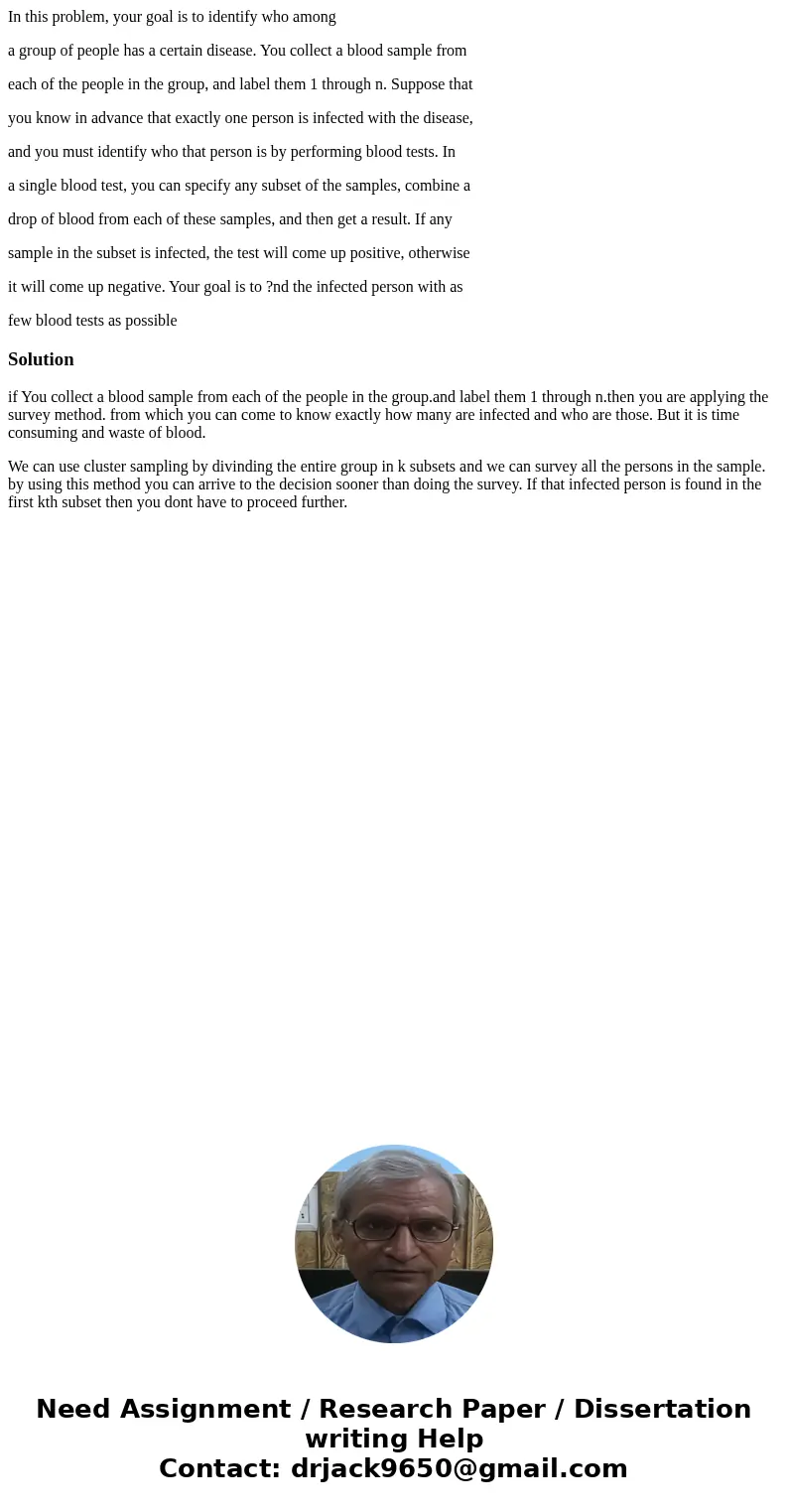 In this problem, your goal is to identify who among a group of people has a certain disease. You collect a blood sample from each of the people in the group, an In this problem, your goal is to identify who among a group of people has a certain disease. You collect a blood sample from each of the people in the group, an
