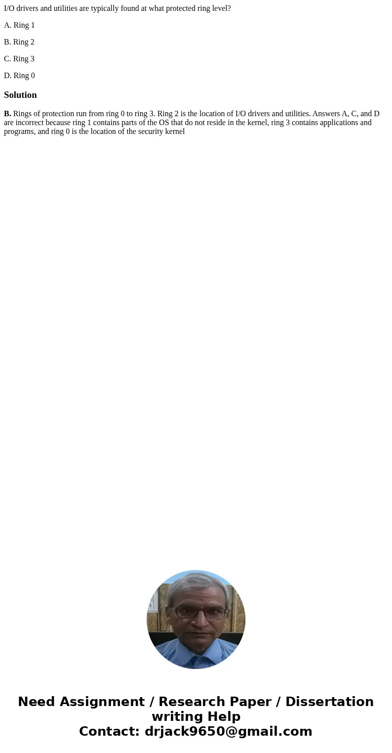 I/O drivers and utilities are typically found at what protected ring level? A. Ring 1 B. Ring 2 C. Ring 3 D. Ring 0SolutionB. Rings of protection run from ring 