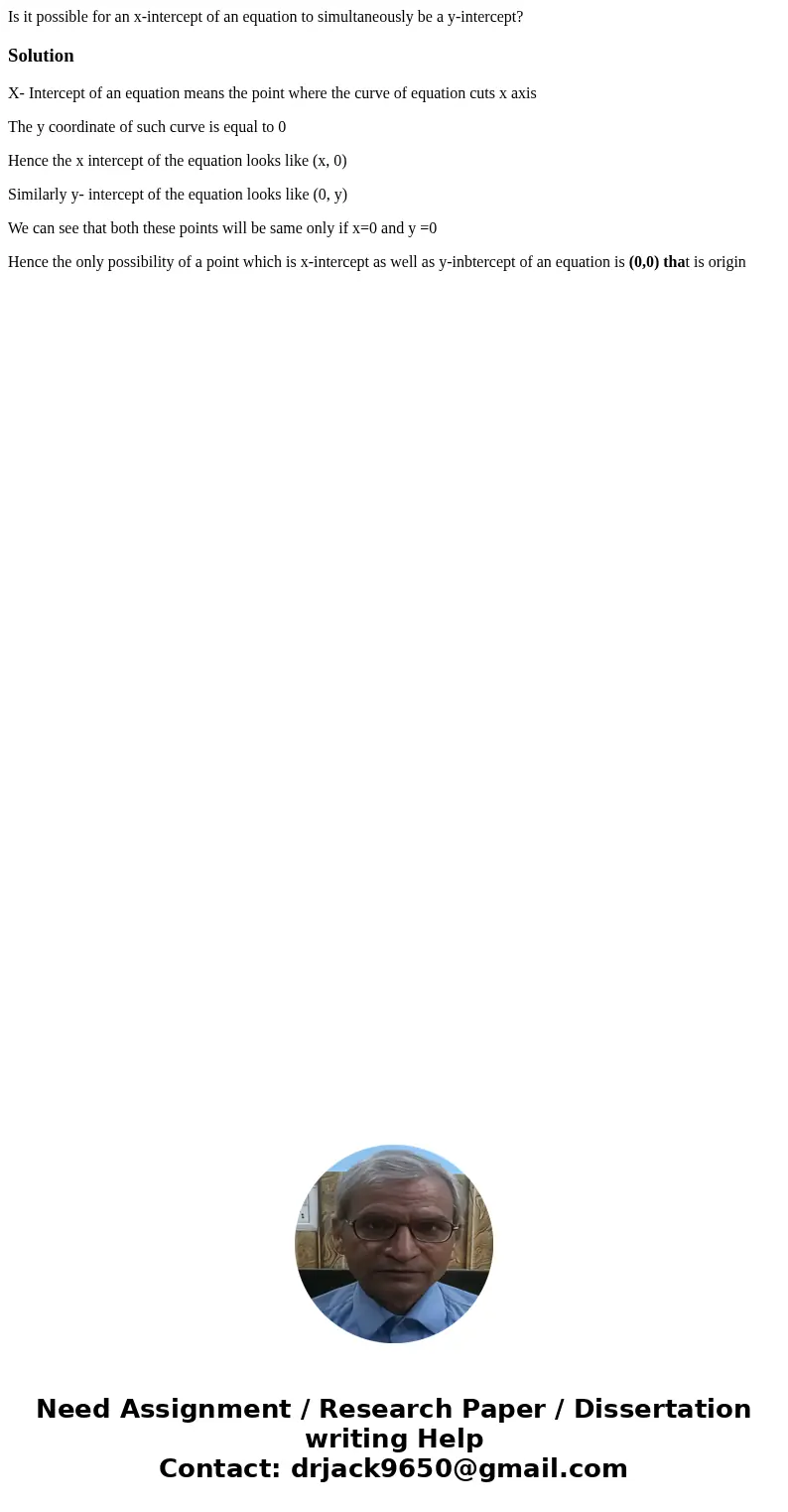 Is it possible for an x-intercept of an equation to simultaneously be a y-intercept?SolutionX- Intercept of an equation means the point where the curve of equat Is it possible for an x-intercept of an equation to simultaneously be a y-intercept?SolutionX- Intercept of an equation means the point where the curve of equat