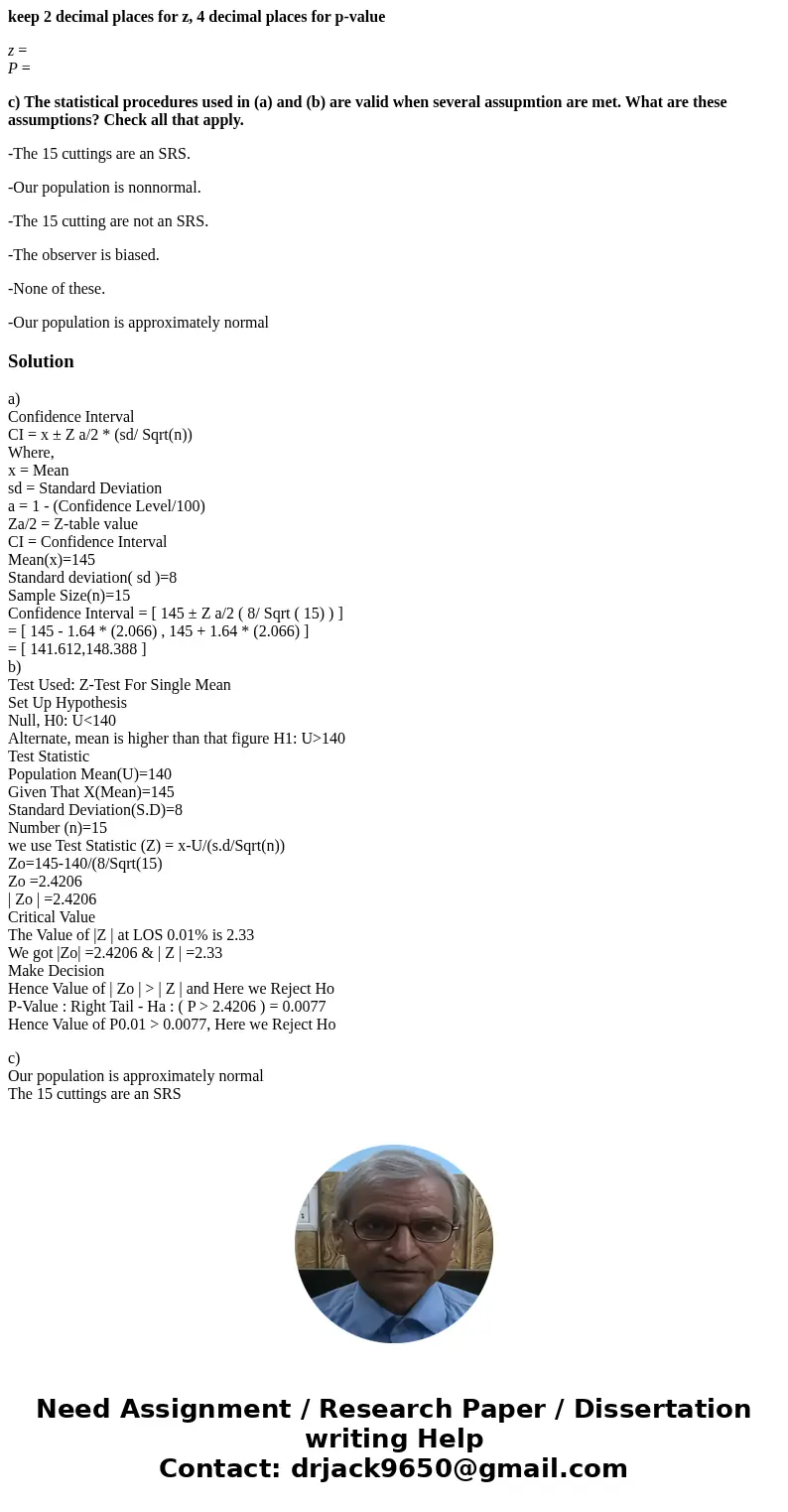 keep 2 decimal places for z, 4 decimal places for p-value z = P = c) The statistical procedures used in (a) and (b) are valid when several assupmtion are met. W keep 2 decimal places for z, 4 decimal places for p-value z = P = c) The statistical procedures used in (a) and (b) are valid when several assupmtion are met. W