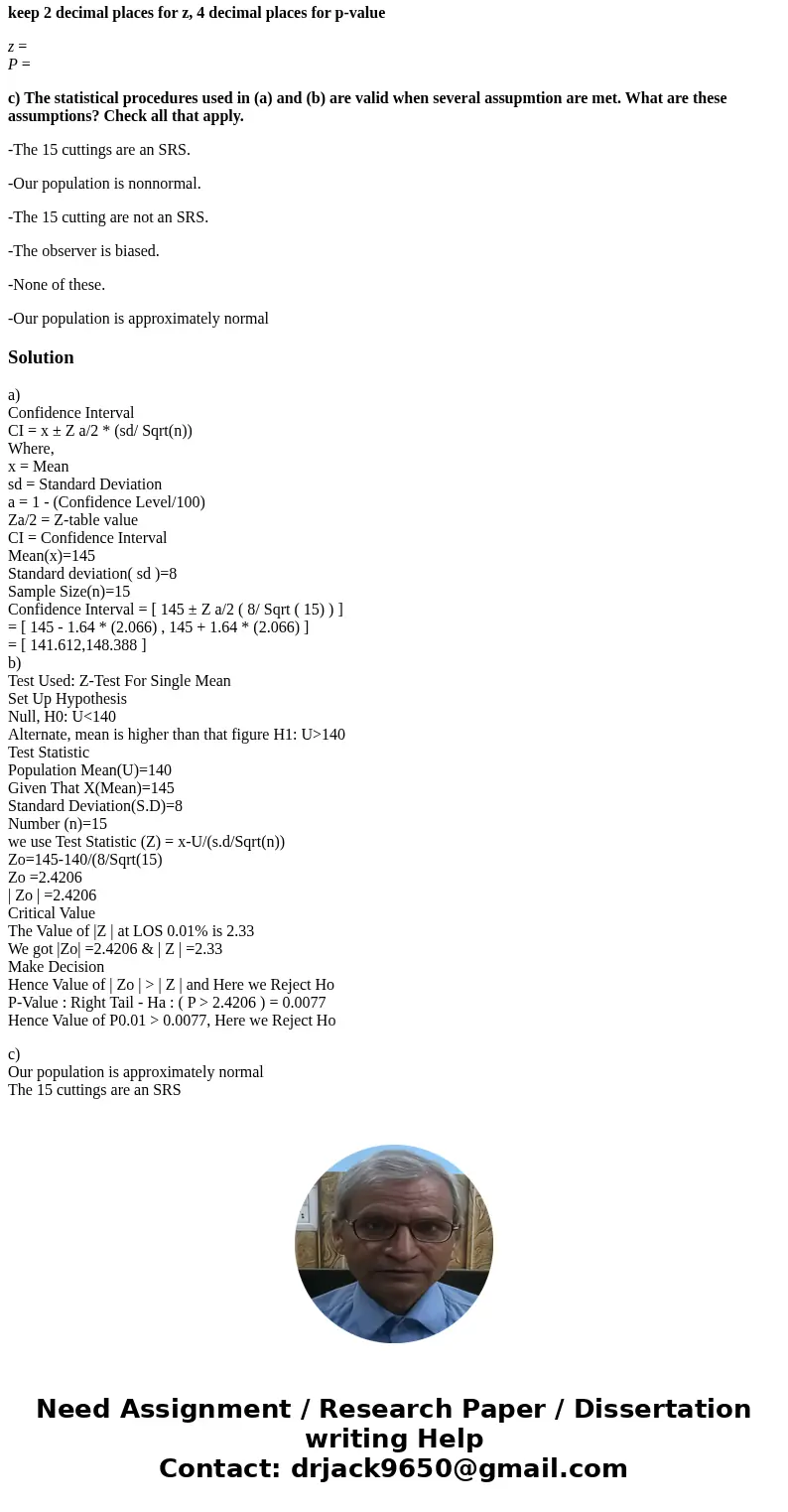 keep 2 decimal places for z, 4 decimal places for p-value z = P = c) The statistical procedures used in (a) and (b) are valid when several assupmtion are met. W keep 2 decimal places for z, 4 decimal places for p-value z = P = c) The statistical procedures used in (a) and (b) are valid when several assupmtion are met. W