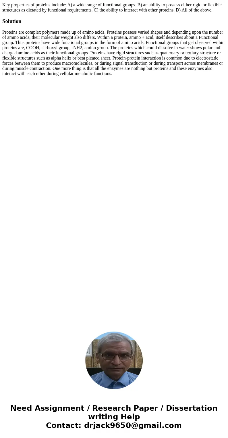 Key properties of proteins include: A) a wide range of functional groups. B) an ability to possess either rigid or flexible structures as dictated by functiona  Key properties of proteins include: A) a wide range of functional groups. B) an ability to possess either rigid or flexible structures as dictated by functiona