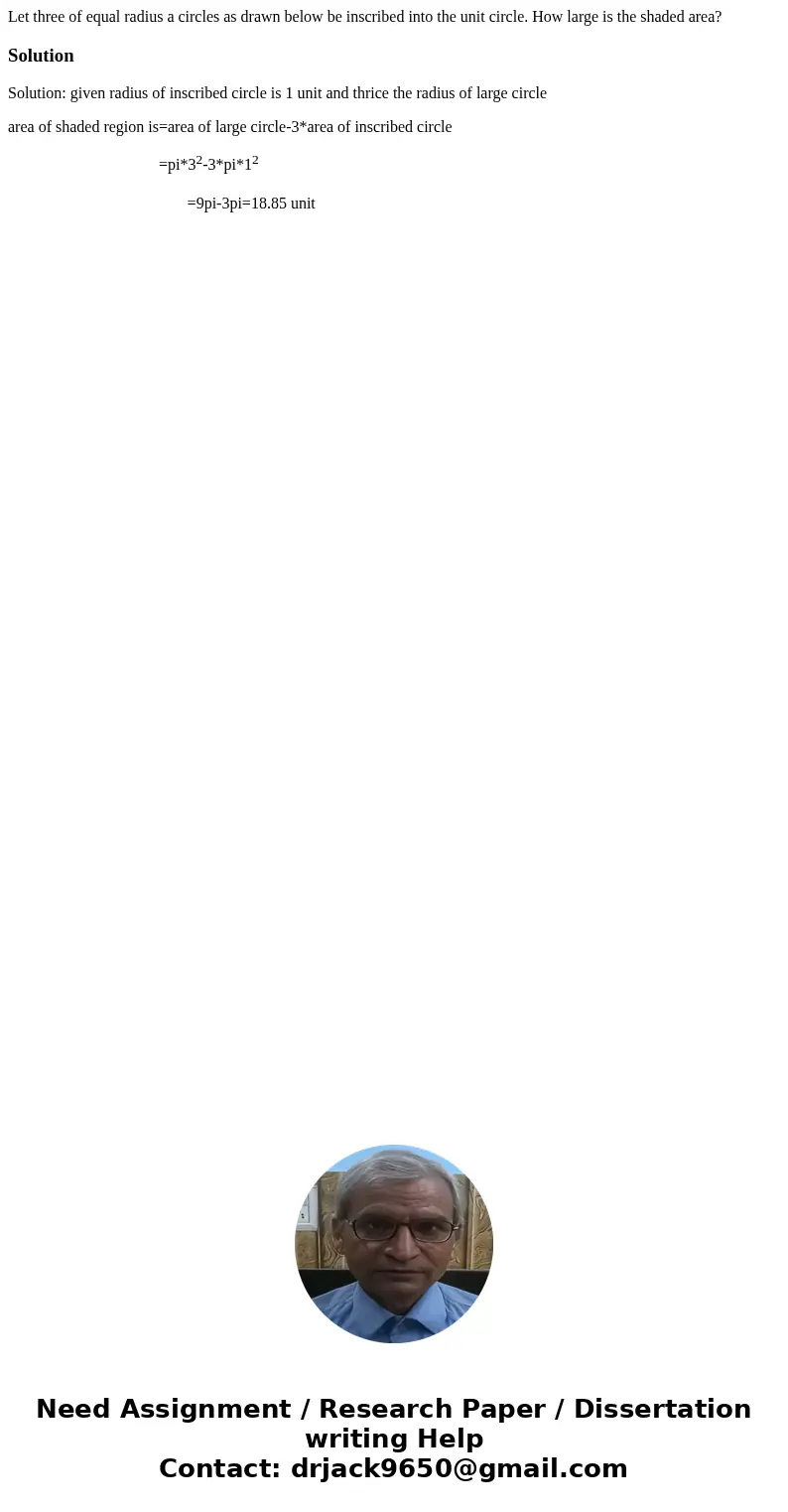 Let three of equal radius a circles as drawn below be inscribed into the unit circle. How large is the shaded area? SolutionSolution: given radius of inscribed  Let three of equal radius a circles as drawn below be inscribed into the unit circle. How large is the shaded area? SolutionSolution: given radius of inscribed
