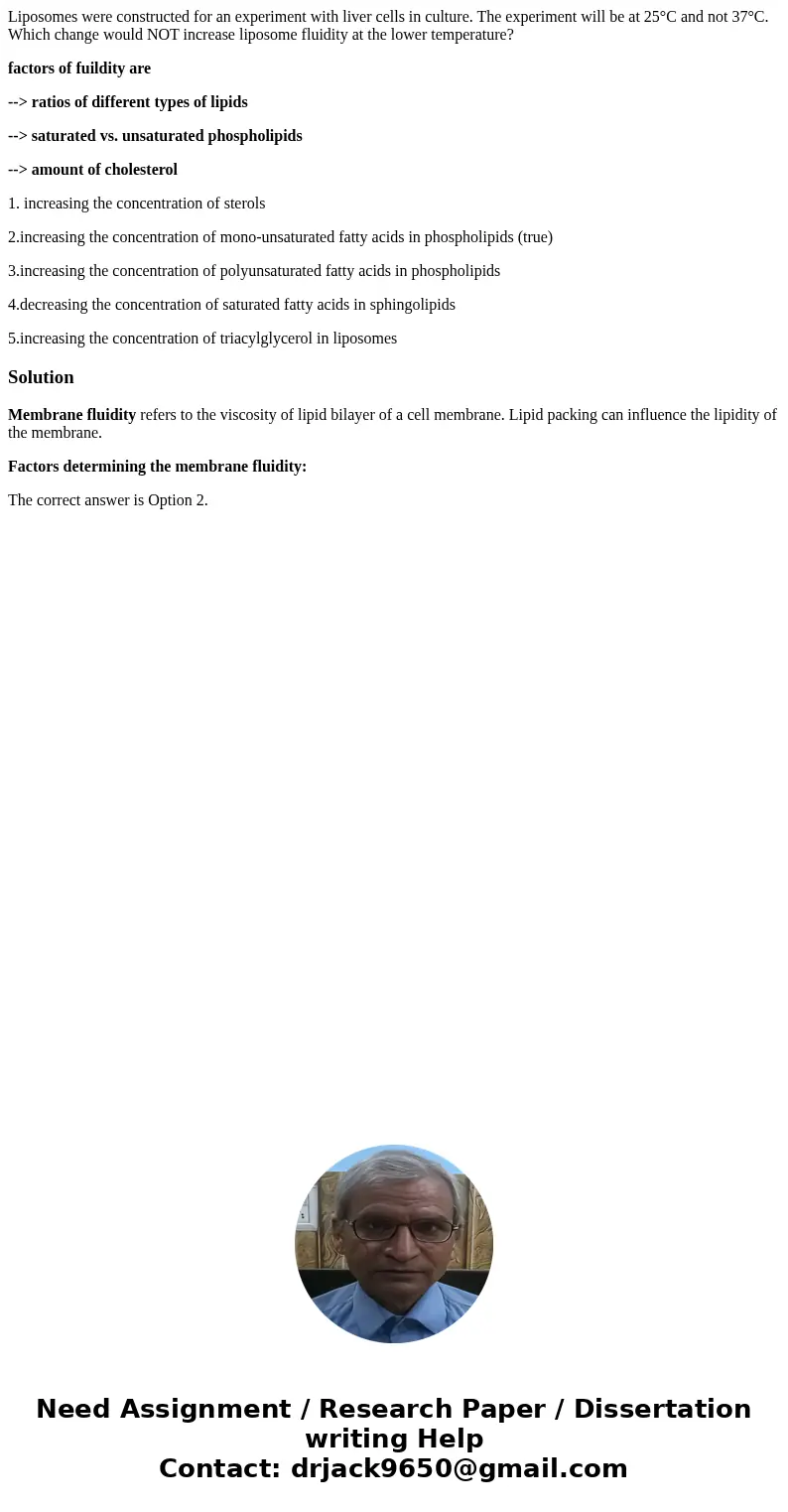 Liposomes were constructed for an experiment with liver cells in culture. The experiment will be at 25°C and not 37°C. Which change would NOT increase liposome  Liposomes were constructed for an experiment with liver cells in culture. The experiment will be at 25°C and not 37°C. Which change would NOT increase liposome