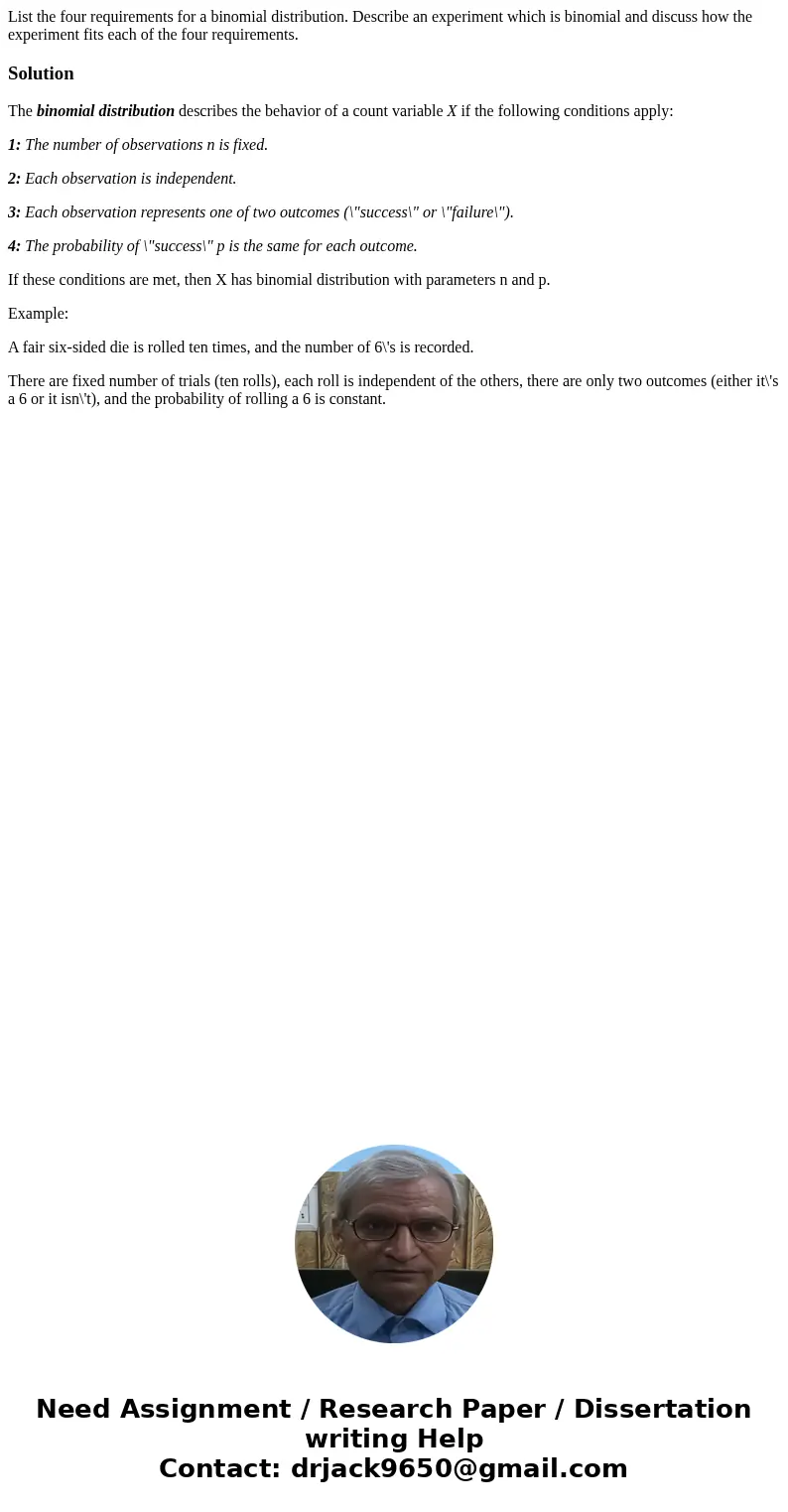 List the four requirements for a binomial distribution. Describe an experiment which is binomial and discuss how the experiment fits each of the four requiremen List the four requirements for a binomial distribution. Describe an experiment which is binomial and discuss how the experiment fits each of the four requiremen
