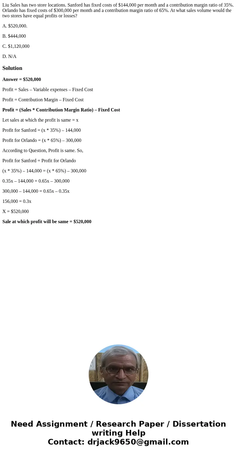 Liu Sales has two store locations. Sanford has fixed costs of $144,000 per month and a contribution margin ratio of 35%. Orlando has fixed costs of $300,000 per Liu Sales has two store locations. Sanford has fixed costs of $144,000 per month and a contribution margin ratio of 35%. Orlando has fixed costs of $300,000 per