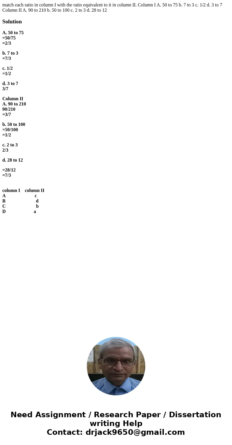 match each ratio in column I with the ratio equivalent to it in column II. Column I A. 50 to 75 b. 7 to 3 c. 1/2 d. 3 to 7 Column II A. 90 to 210 b. 50 to 100 c match each ratio in column I with the ratio equivalent to it in column II. Column I A. 50 to 75 b. 7 to 3 c. 1/2 d. 3 to 7 Column II A. 90 to 210 b. 50 to 100 c