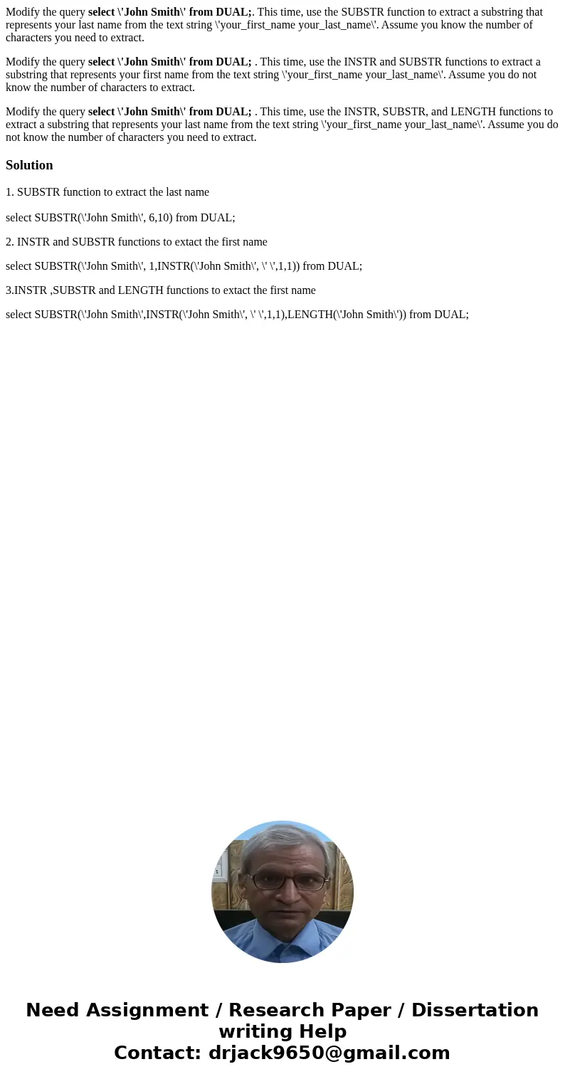 Modify the query select \'John Smith\' from DUAL;. This time, use the SUBSTR function to extract a substring that represents your last name from the text string Modify the query select \'John Smith\' from DUAL;. This time, use the SUBSTR function to extract a substring that represents your last name from the text string