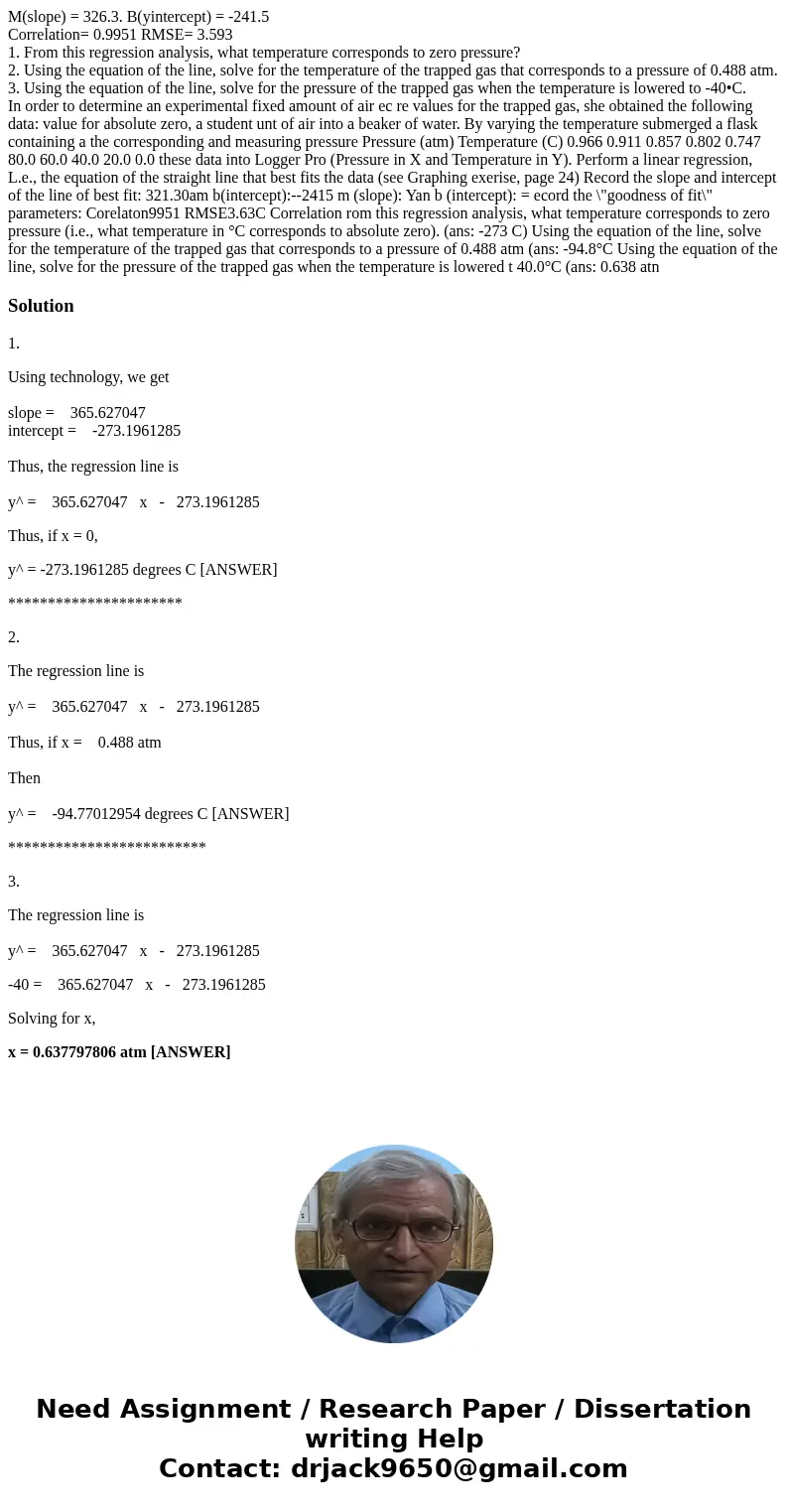 M(slope) = 326.3. B(yintercept) = -241.5 Correlation= 0.9951 RMSE= 3.593 1. From this regression analysis, what temperature corresponds to zero pressure? 2. Usi