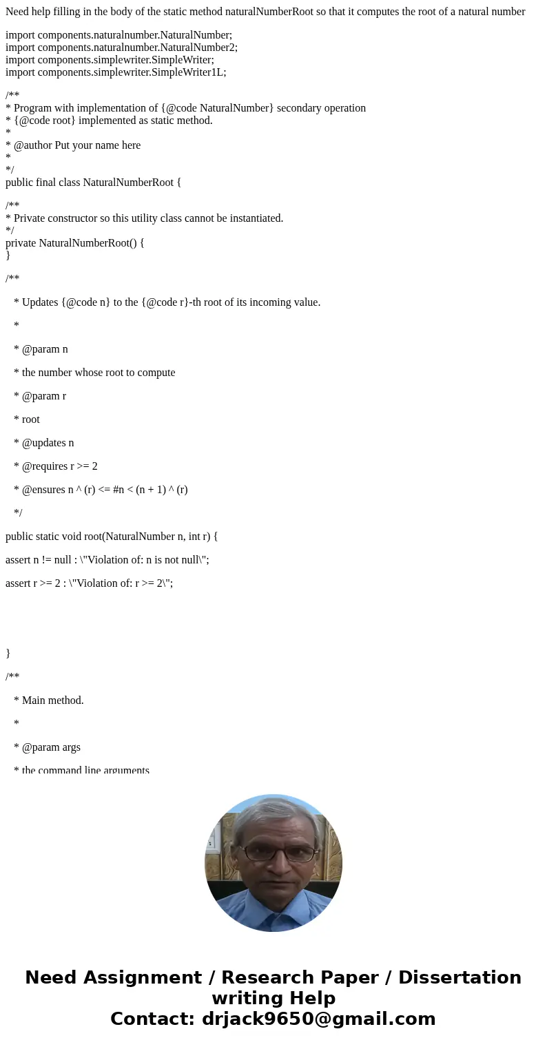 Need help filling in the body of the static method naturalNumberRoot so that it computes the root of a natural number import components.naturalnumber.NaturalNum Need help filling in the body of the static method naturalNumberRoot so that it computes the root of a natural number import components.naturalnumber.NaturalNum