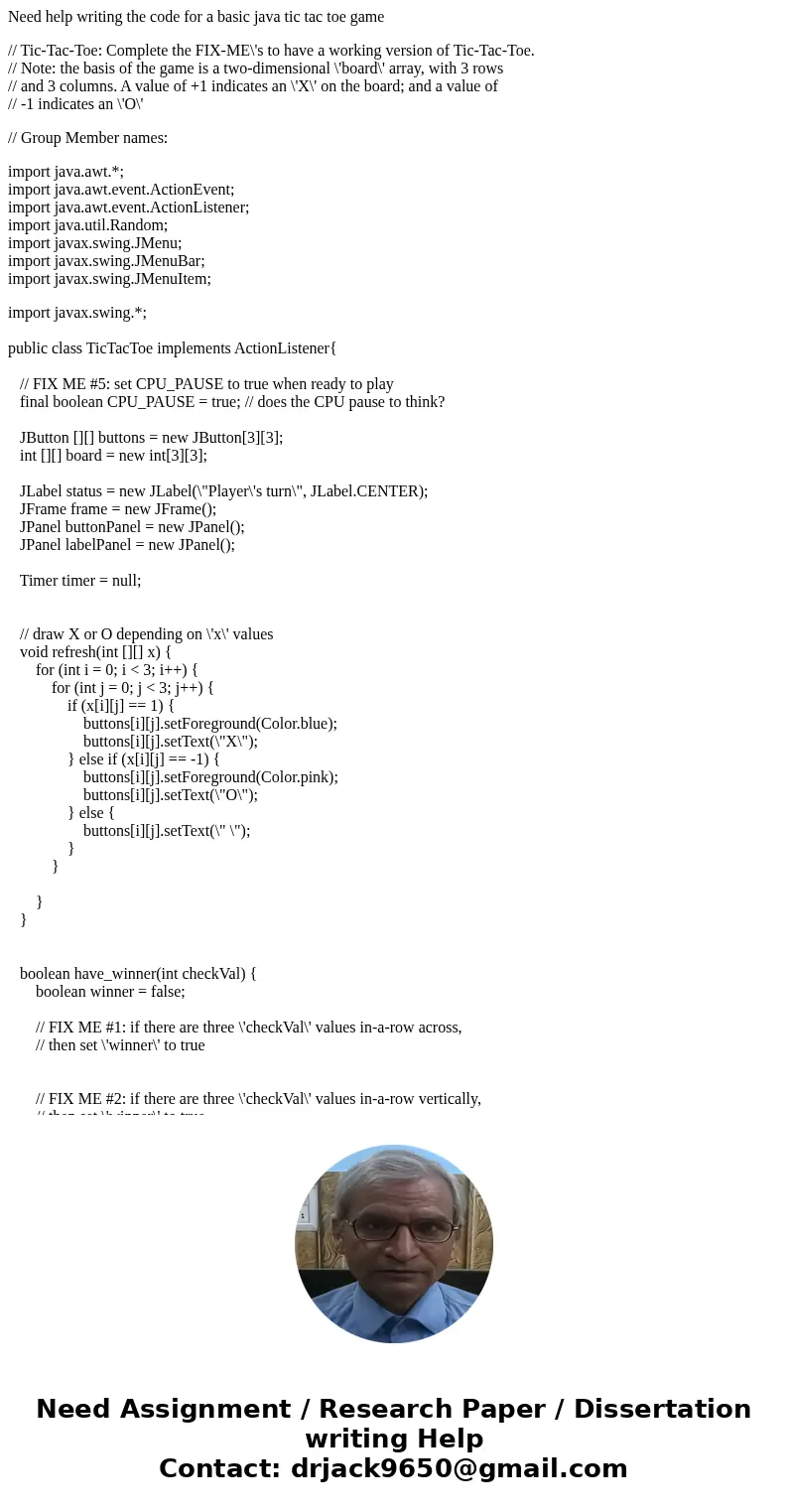 Need help writing the code for a basic java tic tac toe game // Tic-Tac-Toe: Complete the FIX-ME\'s to have a working version of Tic-Tac-Toe. // Note: the basis Need help writing the code for a basic java tic tac toe game // Tic-Tac-Toe: Complete the FIX-ME\'s to have a working version of Tic-Tac-Toe. // Note: the basis