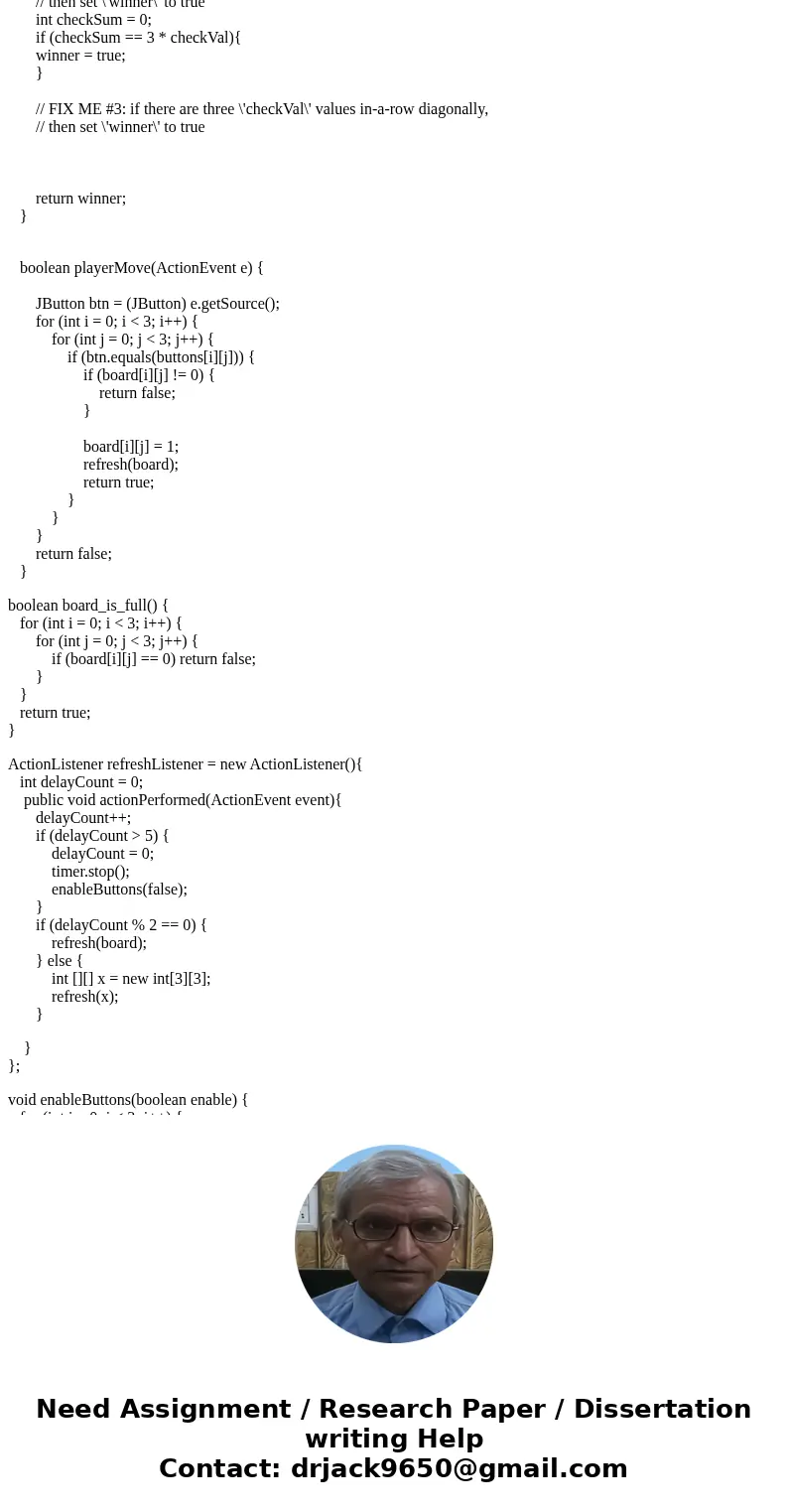 Need help writing the code for a basic java tic tac toe game // Tic-Tac-Toe: Complete the FIX-ME\'s to have a working version of Tic-Tac-Toe. // Note: the basis Need help writing the code for a basic java tic tac toe game // Tic-Tac-Toe: Complete the FIX-ME\'s to have a working version of Tic-Tac-Toe. // Note: the basis