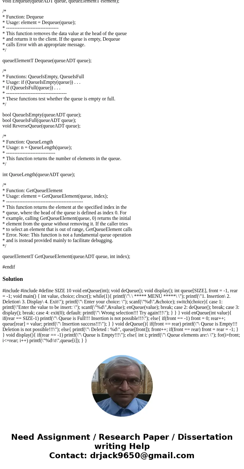 Now, you are asked to do the followings: 1. Add void ReverseQueue(queueADT queue); prototype into queue.h interface: 2. Implement this function under both array Now, you are asked to do the followings: 1. Add void ReverseQueue(queueADT queue); prototype into queue.h interface: 2. Implement this function under both array