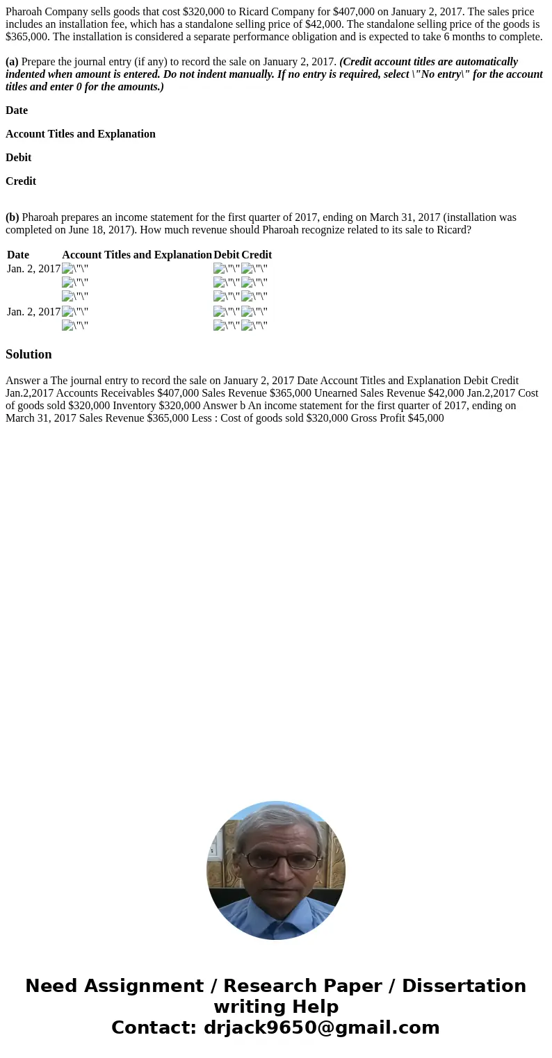 Pharoah Company sells goods that cost $320,000 to Ricard Company for $407,000 on January 2, 2017. The sales price includes an installation fee, which has a stan