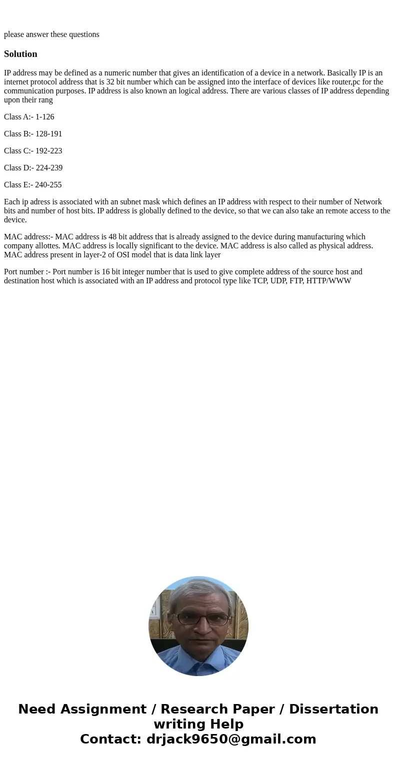 please answer these questionsSolutionIP address may be defined as a numeric number that gives an identification of a device in a network. Basically IP is an in  please answer these questionsSolutionIP address may be defined as a numeric number that gives an identification of a device in a network. Basically IP is an in