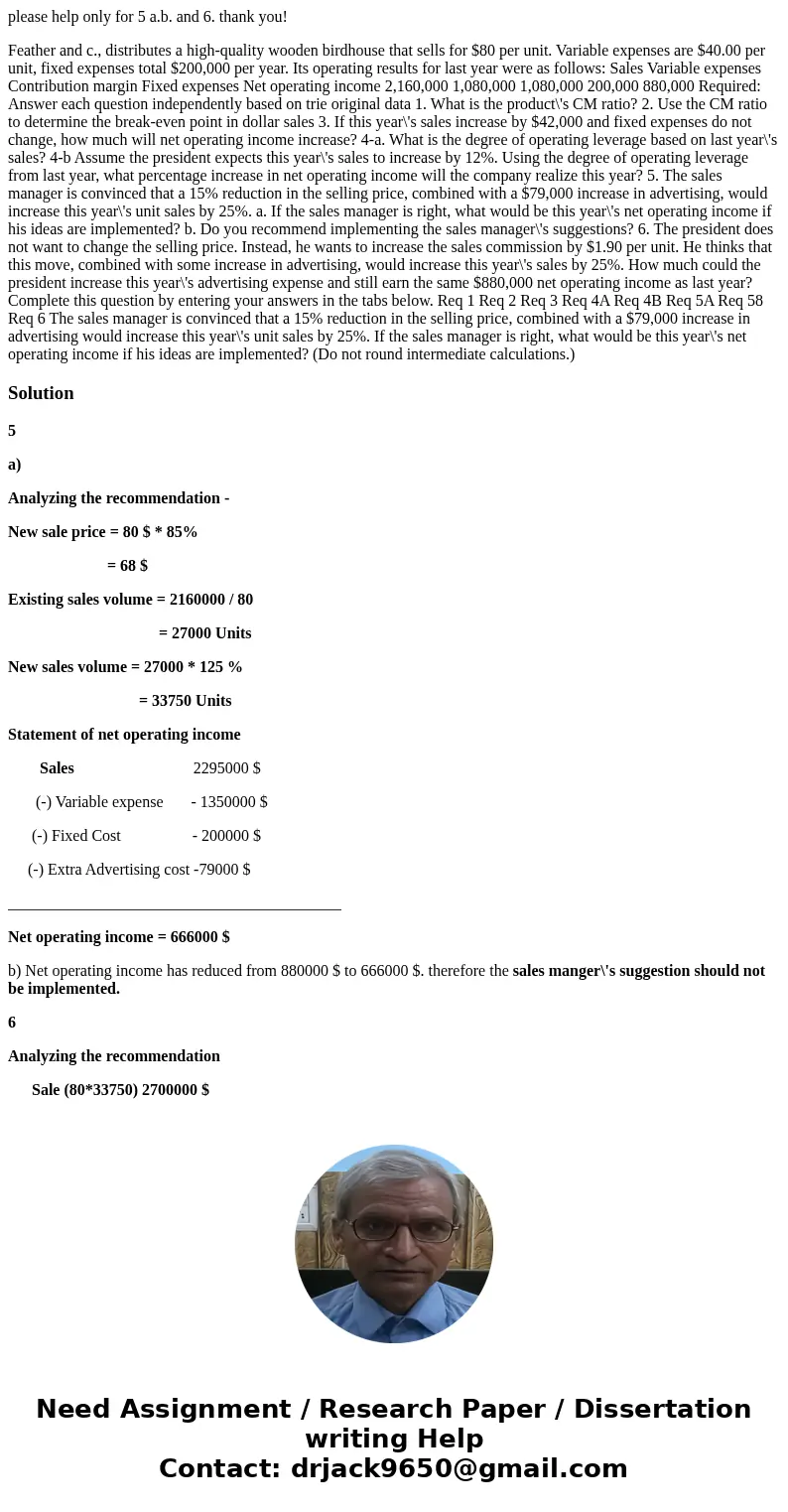 please help only for 5 a.b. and 6. thank you! Feather and c., distributes a high-quality wooden birdhouse that sells for $80 per unit. Variable expenses are $4  please help only for 5 a.b. and 6. thank you! Feather and c., distributes a high-quality wooden birdhouse that sells for $80 per unit. Variable expenses are $4
