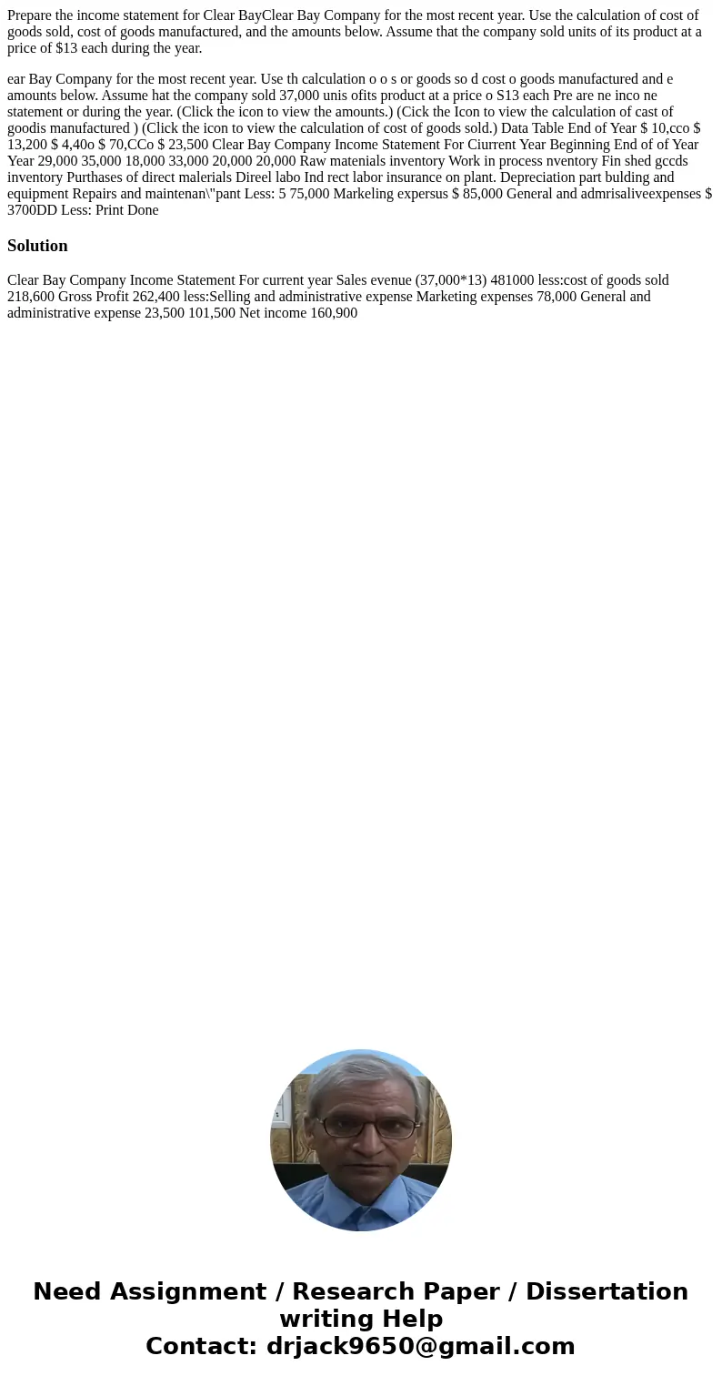 Prepare the income statement for Clear BayClear Bay Company for the most recent year. Use the calculation of cost of goods sold, cost of goods manufactured, and Prepare the income statement for Clear BayClear Bay Company for the most recent year. Use the calculation of cost of goods sold, cost of goods manufactured, and