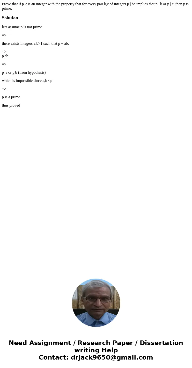 Prove that if p 2 is an integer with the property that for every pair b,c of integers p | bc implies that p | b or p | c, then p is prime.Solutionlets assume p  Prove that if p 2 is an integer with the property that for every pair b,c of integers p | bc implies that p | b or p | c, then p is prime.Solutionlets assume p