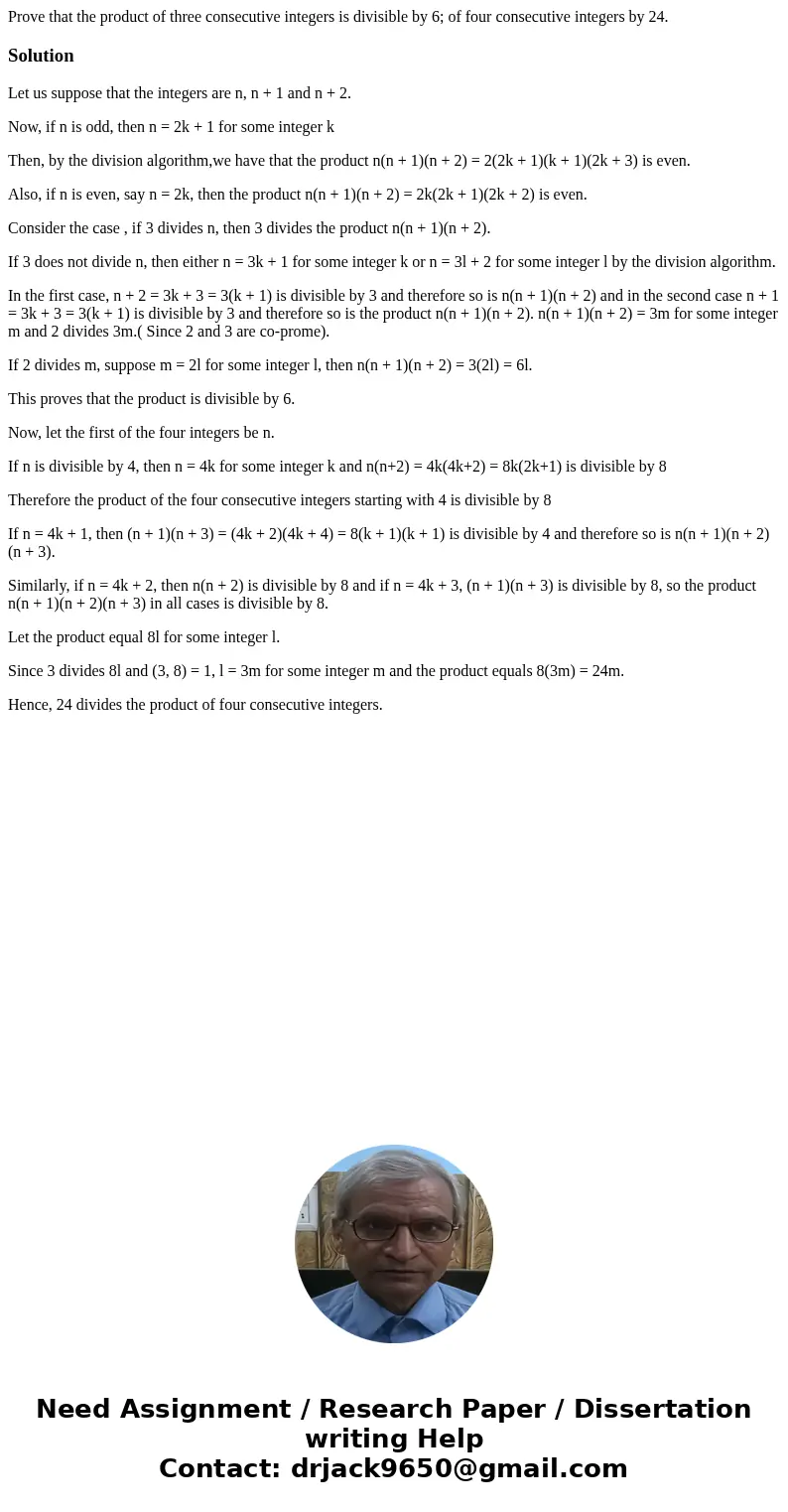 Prove that the product of three consecutive integers is divisible by 6; of four consecutive integers by 24.SolutionLet us suppose that the integers are n, n +   Prove that the product of three consecutive integers is divisible by 6; of four consecutive integers by 24.SolutionLet us suppose that the integers are n, n +