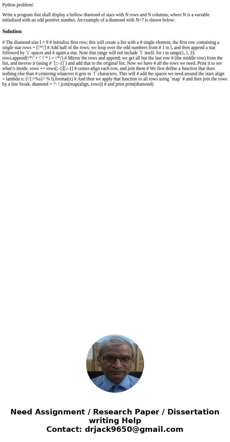 Python problem! Write a program that shall display a hollow diamond of stars with N rows and N columns, where N is a variable initialized with an odd positive n Python problem! Write a program that shall display a hollow diamond of stars with N rows and N columns, where N is a variable initialized with an odd positive n