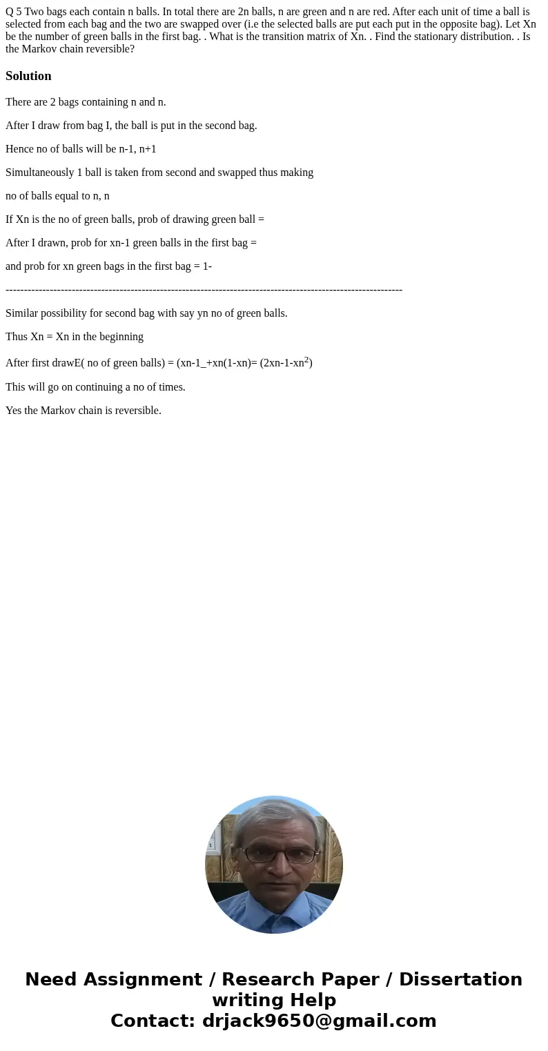Q 5 Two bags each contain n balls. In total there are 2n balls, n are green and n are red. After each unit of time a ball is selected from each bag and the two  Q 5 Two bags each contain n balls. In total there are 2n balls, n are green and n are red. After each unit of time a ball is selected from each bag and the two