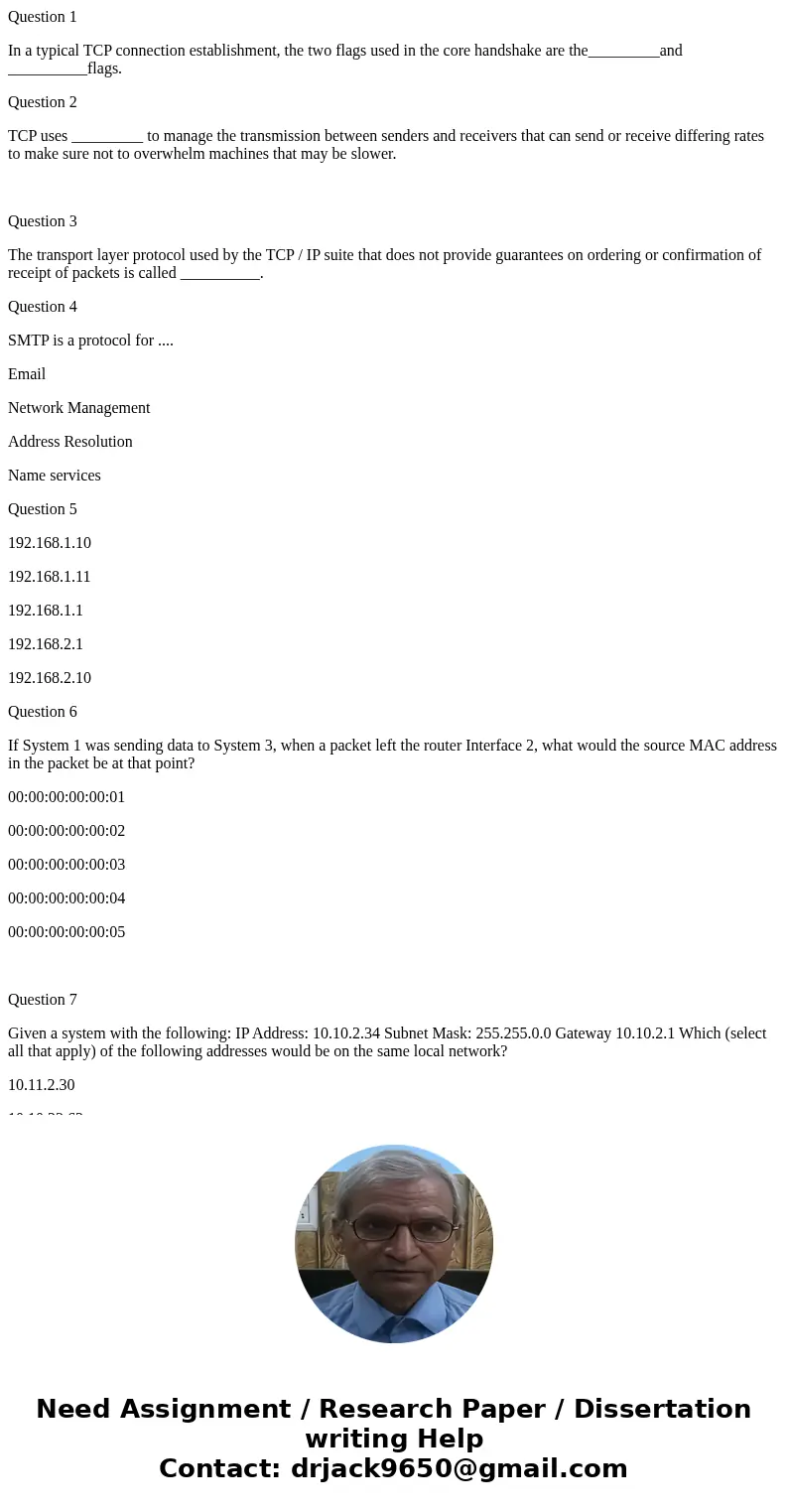 Question 1 In a typical TCP connection establishment, the two flags used in the core handshake are the_________and __________flags. Question 2 TCP uses ________ Question 1 In a typical TCP connection establishment, the two flags used in the core handshake are the_________and __________flags. Question 2 TCP uses ________