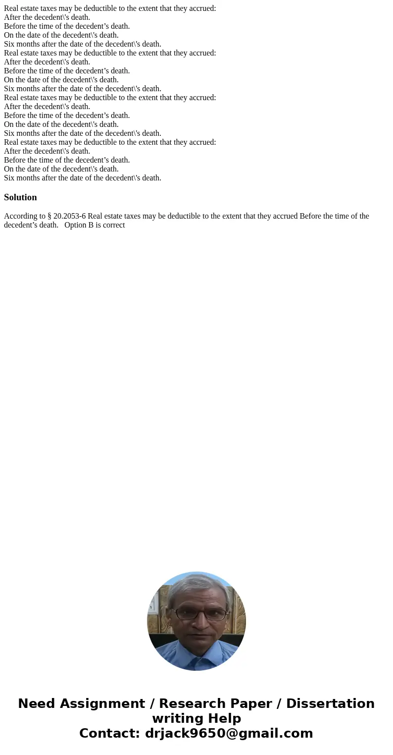Real estate taxes may be deductible to the extent that they accrued: After the decedent\'s death. Before the time of the decedent’s death. On the date of the d  Real estate taxes may be deductible to the extent that they accrued: After the decedent\'s death. Before the time of the decedent’s death. On the date of the d