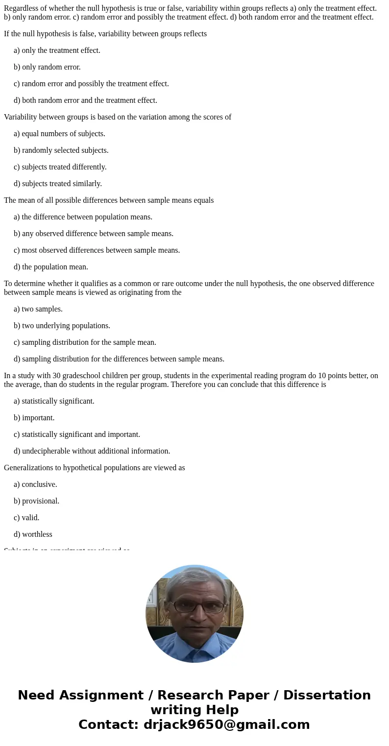 Regardless of whether the null hypothesis is true or false, variability within groups reflects a) only the treatment effect. b) only random error. c) random err