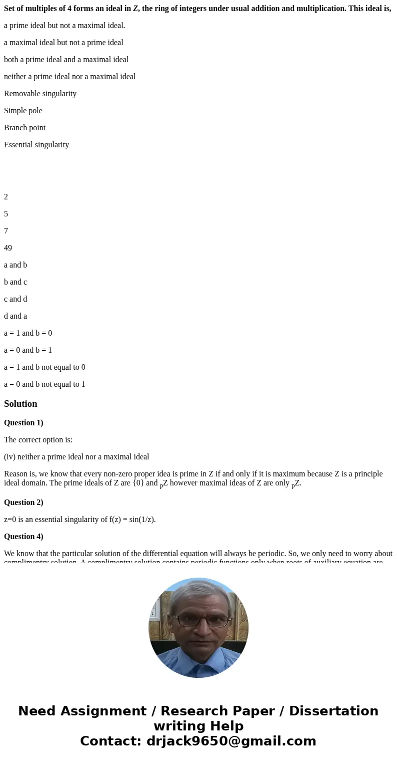 Set of multiples of 4 forms an ideal in Z, the ring of integers under usual addition and multiplication. This ideal is, a prime ideal but not a maximal ideal. a Set of multiples of 4 forms an ideal in Z, the ring of integers under usual addition and multiplication. This ideal is, a prime ideal but not a maximal ideal. a