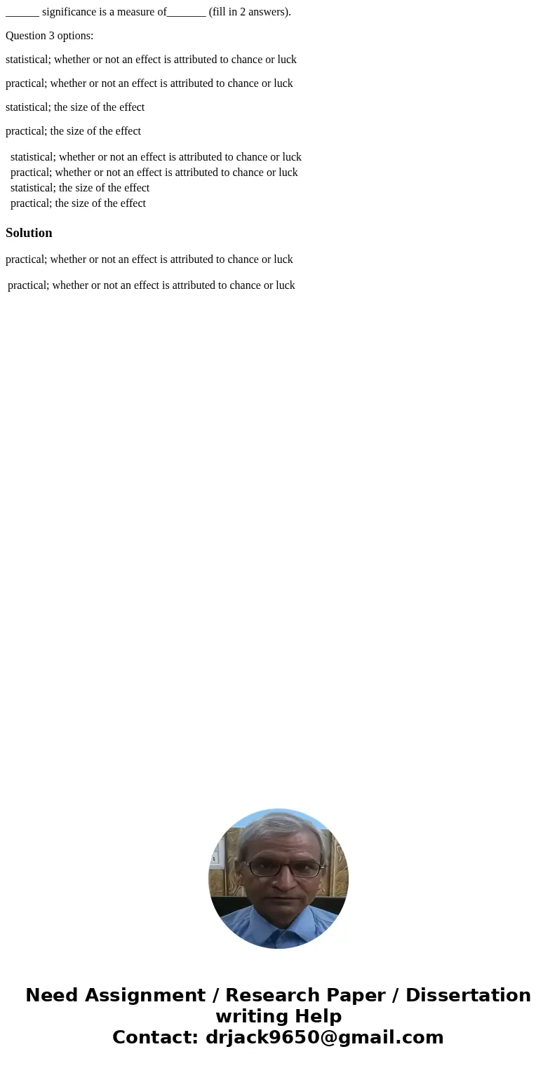 ______ significance is a measure of_______ (fill in 2 answers). Question 3 options: statistical; whether or not an effect is attributed to chance or luck practi ______ significance is a measure of_______ (fill in 2 answers). Question 3 options: statistical; whether or not an effect is attributed to chance or luck practi