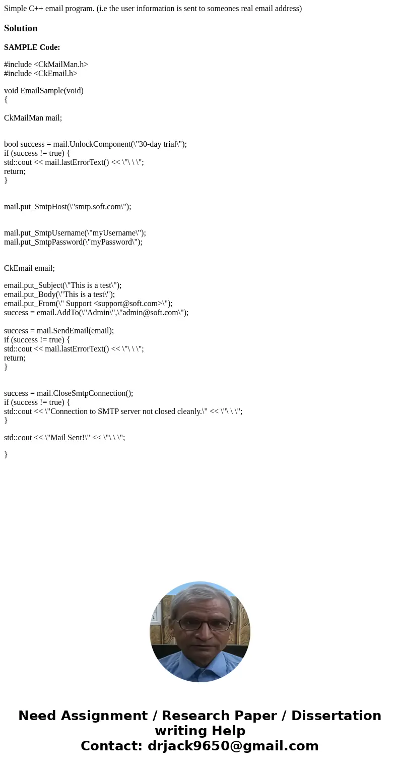 Simple C++ email program. (i.e the user information is sent to someones real email address)SolutionSAMPLE Code: #include <CkMailMan.h> #include <CkEmai Simple C++ email program. (i.e the user information is sent to someones real email address)SolutionSAMPLE Code: #include <CkMailMan.h> #include <CkEmai