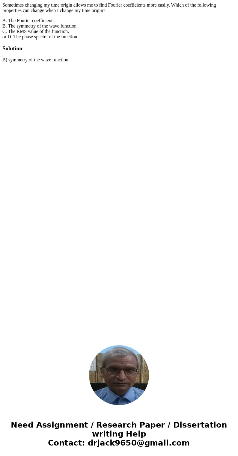 Sometimes changing my time origin allows me to find Fourier coefficients more easily. Which of the following properties can change when I change my time origin? Sometimes changing my time origin allows me to find Fourier coefficients more easily. Which of the following properties can change when I change my time origin?