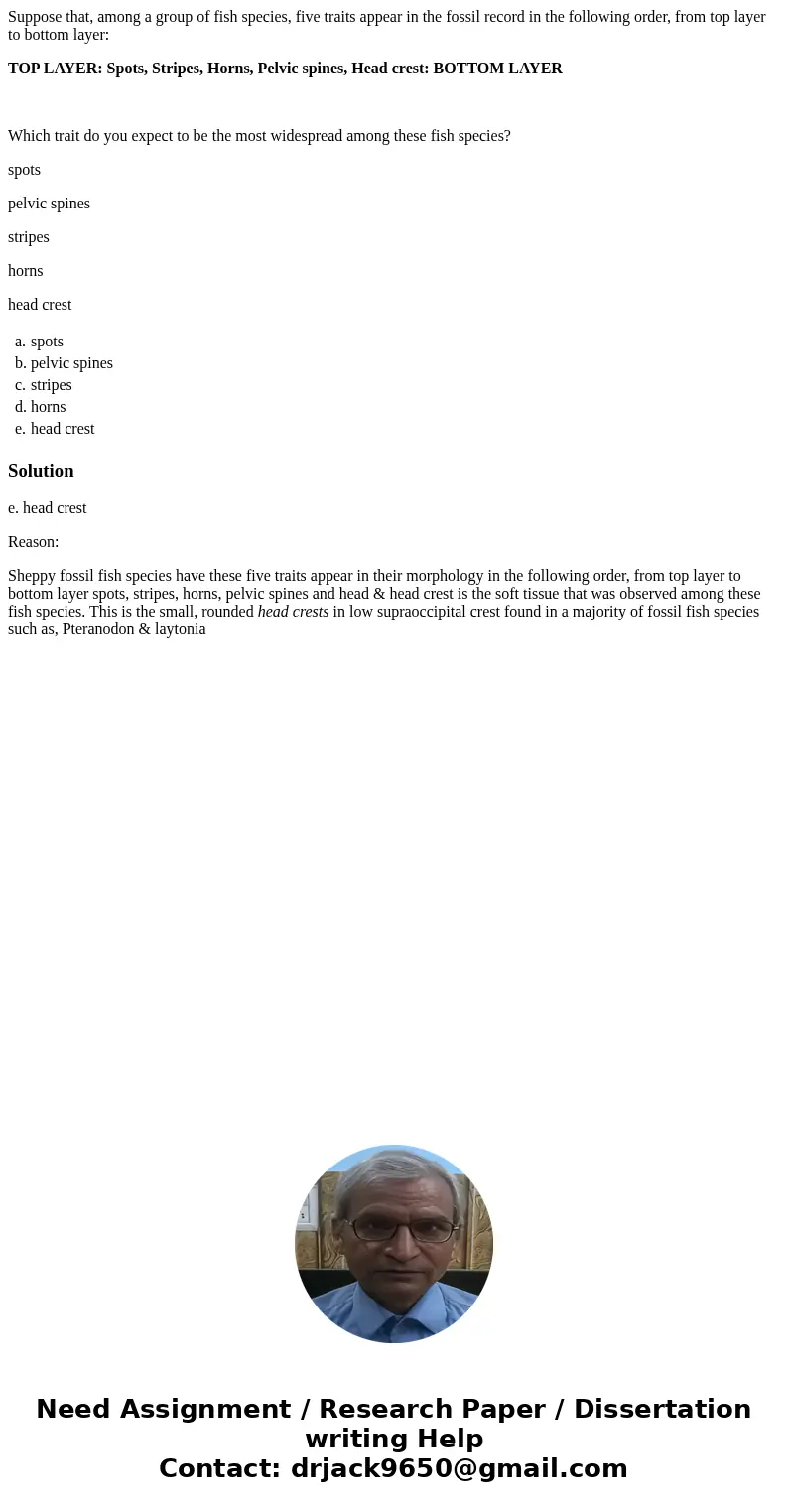 Suppose that, among a group of fish species, five traits appear in the fossil record in the following order, from top layer to bottom layer: TOP LAYER: Spots, S Suppose that, among a group of fish species, five traits appear in the fossil record in the following order, from top layer to bottom layer: TOP LAYER: Spots, S