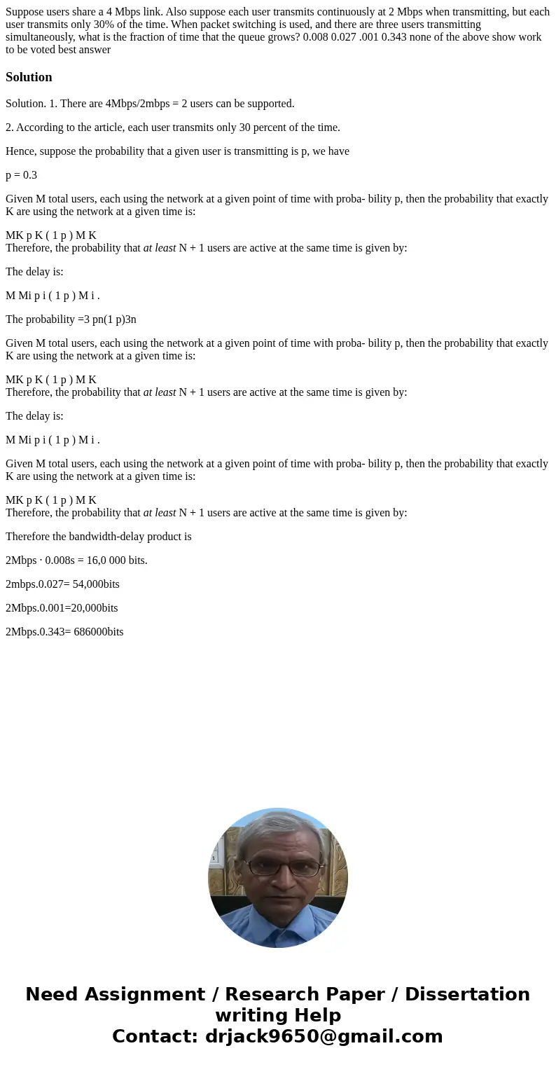 Suppose users share a 4 Mbps link. Also suppose each user transmits continuously at 2 Mbps when transmitting, but each user transmits only 30% of the time. When Suppose users share a 4 Mbps link. Also suppose each user transmits continuously at 2 Mbps when transmitting, but each user transmits only 30% of the time. When