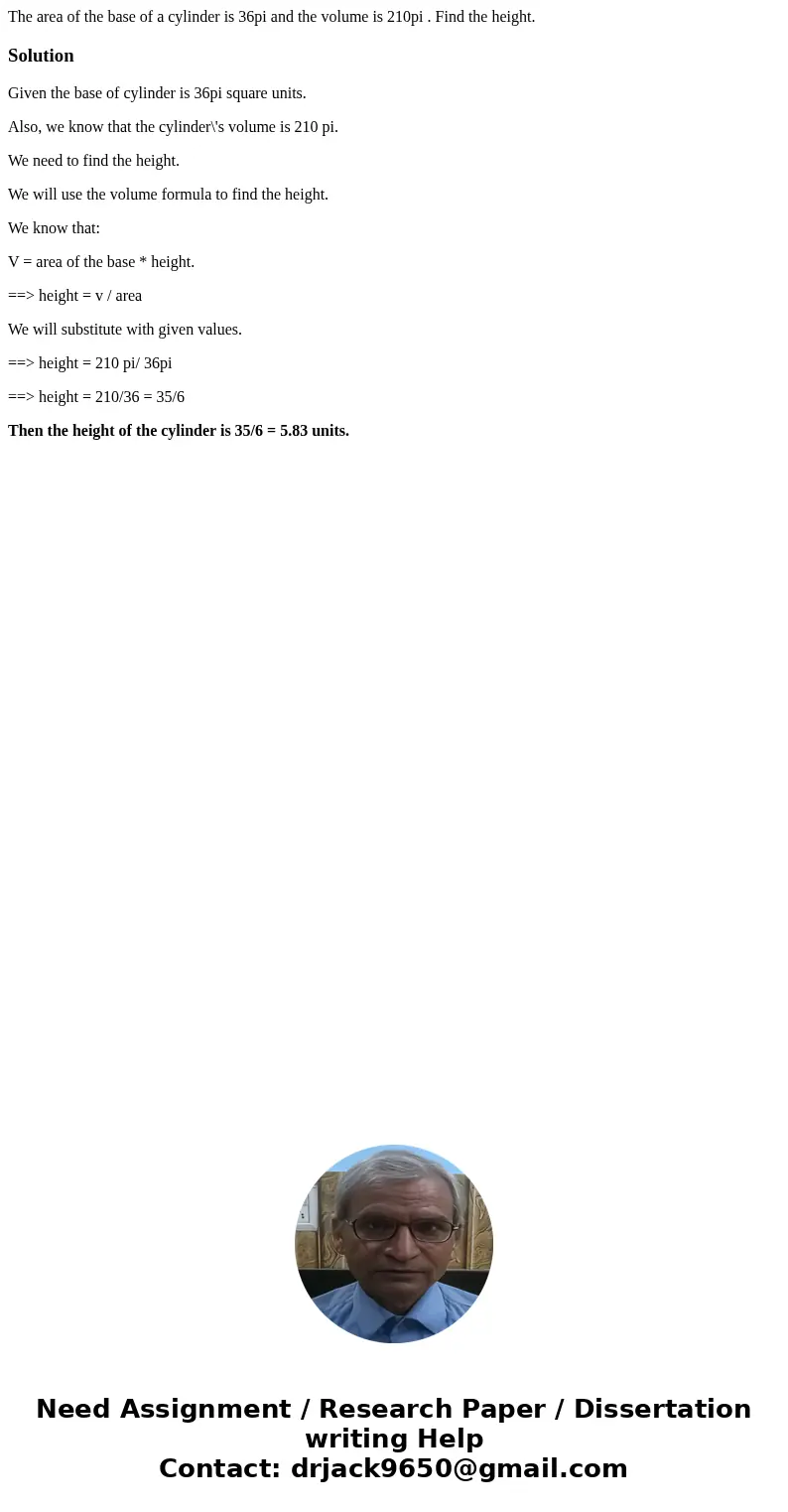The area of the base of a cylinder is 36pi and the volume is 210pi . Find the height.SolutionGiven the base of cylinder is 36pi square units. Also, we know that The area of the base of a cylinder is 36pi and the volume is 210pi . Find the height.SolutionGiven the base of cylinder is 36pi square units. Also, we know that