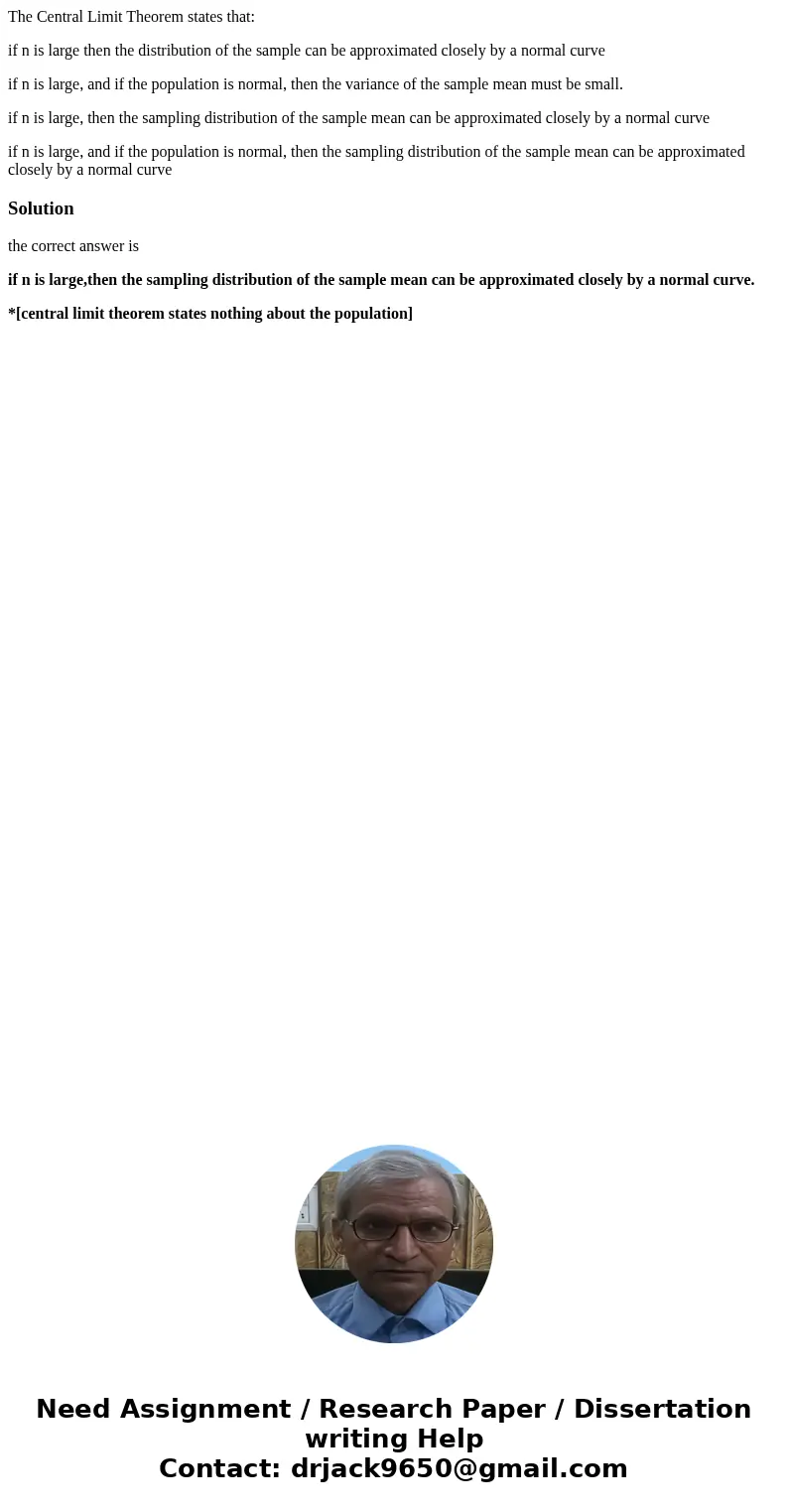 The Central Limit Theorem states that: if n is large then the distribution of the sample can be approximated closely by a normal curve if n is large, and if the The Central Limit Theorem states that: if n is large then the distribution of the sample can be approximated closely by a normal curve if n is large, and if the