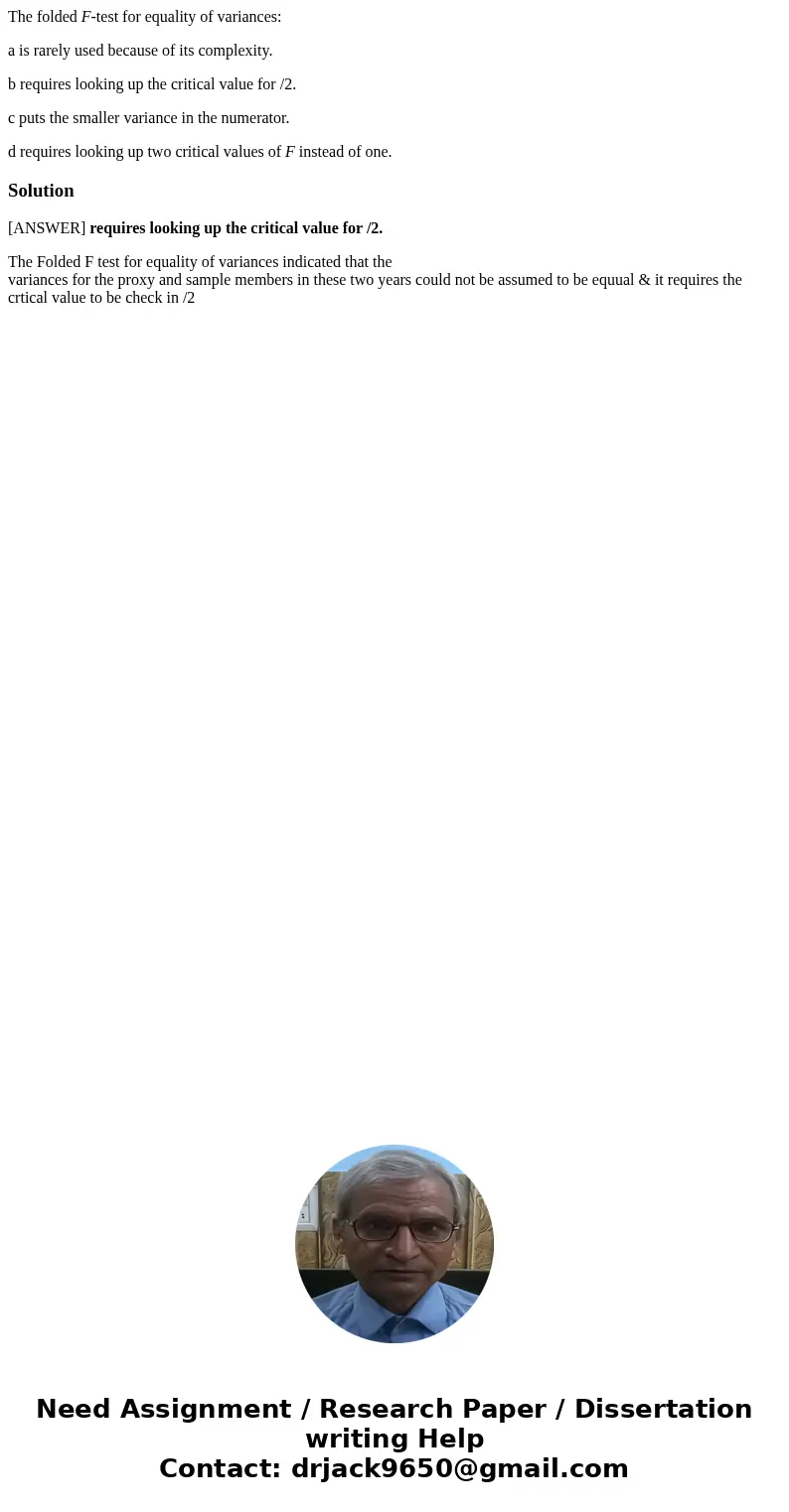 The folded F-test for equality of variances: a is rarely used because of its complexity. b requires looking up the critical value for /2. c puts the smaller var The folded F-test for equality of variances: a is rarely used because of its complexity. b requires looking up the critical value for /2. c puts the smaller var