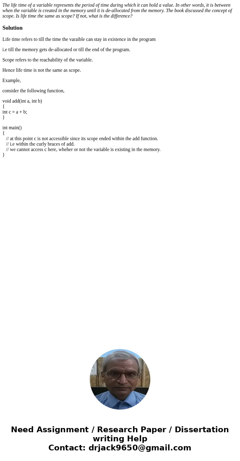 The life time of a variable represents the period of time during which it can hold a value. In other words, it is between when the variable is created in the me The life time of a variable represents the period of time during which it can hold a value. In other words, it is between when the variable is created in the me